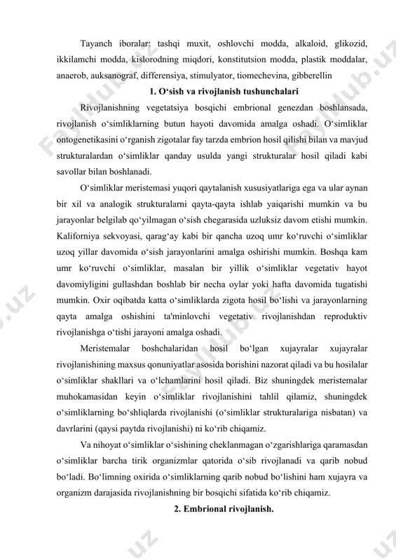 uningdek o‘simliklarning bo‘shliqlarda rivojlanishi (o‘simliklar strukturalariga nisbatan) va davrlarini (qaysi paytda rivojlanishi) ni ko‘rib chiqamiz. va nihoyat o‘simliklar o‘sishining cheklanmagan o‘zgarishlariga qaramasdan o‘simliklar barcha tirik organizmlar qatorida o‘sib rivojlanadi va qarib nobud bo‘ladi. bo‘limning oxirida o‘simliklarning qarib nobud bo‘lishini ham xujayra va organizm darajasida rivojlanishning bir bosqichi sifatida ko‘rib chiqamiz. 2. embrional rivojlanish. embriogenez deb ataladigan rivojlanish jarayoni o‘simliklar rivojlanishini ta'mtinlaydi. embriogenez tuxum xujayra va urug‘ xujayraning qo‘shilishi bilan boshlansada, bir xujayrali zigotalar hosil qilish bilan birga somatik xujayralar ma'lum bir muhim jarayonlarda embriogenezga uchrashi mumkin. urug‘lanish shu bilan birga rivojlanishning uchta dasturini ta'minlaydi. bular endosperma, urug‘ va mevaning rivojlanishi. embriogenez mikroskopik, embrional, bir xujayrali zigota o‘simlikni ko‘p xujayrali organizmga aylantiradi. to‘liq shakllangan embrion yetilgan o‘simlik va yetuk o‘simliklarning urug‘langan shaklda ular mavjud bo‘lsada bir qancha tiplarining asosini o‘zida saqlaydi. ikki tomonlama urug‘lanish gulli o‘simliklar uchun noyob hodisa hisolanadi o‘simliklarda qolgan barcha eukariotlar kabi spermatazoid va tuxum xujayraning qo‘shilishidan bir …