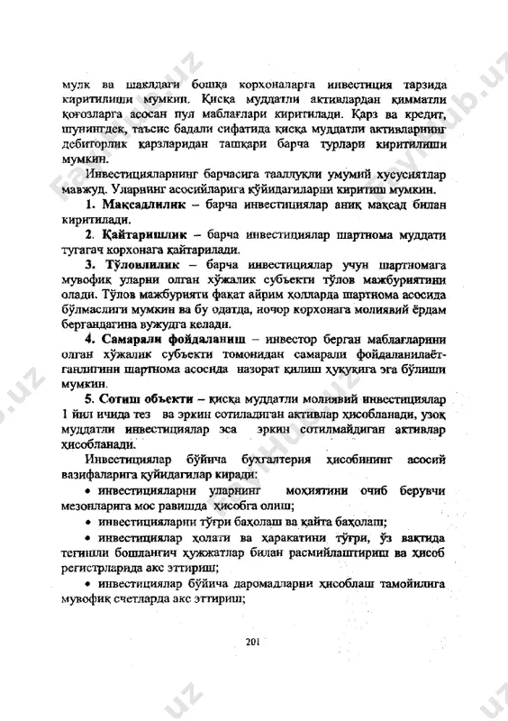 тлар мавжуд. уларнинг асосийларига куйидагиларни киритиш мумкин. 1. максадлилик - барча инвестициялар аник максад билан киритилади. 2. кайтаришлик - барча инвестициялар шартнома муддати тугагач корхонага кайтарилади. 3. туловлилик - барча инвестициялар учун шартномага мувофик уларни олган хужалик субъекта тулов мажбуриятини олади. тулов мажбурияти факат айрим холларда шартнома асосида булмаслиги мумкин ва бу одатда, ночор корхонага молиявий ёрдам бергандагина вужудга келади. 4. самарали фойдаланиш - инвестор берган маблагларини олган хужалик субъекта томонидан самарали фойдаланилаёт- ганлигини шартнома асосида назорат килиш хукукига эга булиши мумкин. 5. сотиш объекта - киска муддатли молиявий инвестициялар 1 йил ичида тез ва эркин сотиладиган активлар хисобланади, узок муддатли инвестициялар эса эркин сотилмайдиган активлар хисобланади. инвестициялар буйича бухгалтерия хисобининг асосий вазифаларига куйидагилар киради: • инвестицияларни уларнинг мохиятини очиб берувчи мезонларига мое равишда хисобга олиш; • инвестицияларни тугри бахолаш ва кайта бахолаш; • инвестициялар холати ва харакатини тугри, уз вактвда тегишли бошлангич хужжатлар билан расмийлаштириш ва хисоб регистрларида акс …