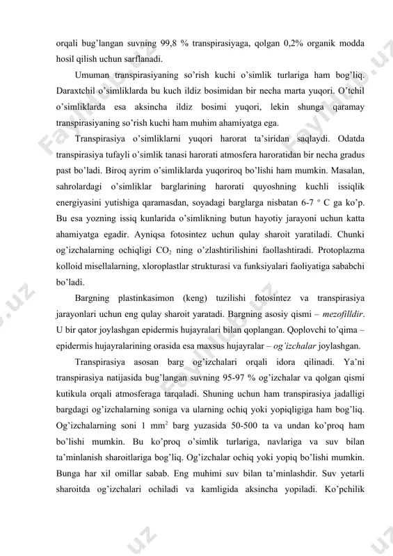 ng uchun ham transpirasiya jadalligi bargdagi og’izchalarning soniga va ularning ochiq yoki yopiqligiga ham bog’liq. og’izchalarning soni 1 mm2 barg yuzasida 50-500 ta va undan ko’proq ham bo’lishi mumkin. bu ko’proq o’simlik turlariga, navlariga va suv bilan ta’minlanish sharoitlariga bog’liq. og’izchalar ochiq yoki yopiq bo’lishi mumkin. bunga har xil omillar sabab. eng muhimi suv bilan ta’minlashdir. suv yetarli sharoitda og’izchalari ochiladi va kamligida aksincha yopiladi. ko’pchilik o’simliklarning bargidagi og’izchalar yorug’likda ochilib, qorong’iliqda yopilishi ham mumkin. og’izchalar yopiq vaqtda suv bug’larining tashqariga chiqishi to’xtaydi va hujayra oraliqlari namlik havoga to’ladi. natijada transpirasiya jadalligi ham sekinlashib, to’xtash holatiga yaqinlashadi. bunday vaqtlarda kutikulyar transpirasiyagina davom etadi. u og’izchalar orqali bo’ladigan transpirasiyadan 10-20 martagacha sekin. kutikulyar transpirasiyaning jadalligi kutikulaning qalinligiga ham bog’liq. ya’ni kutikulasi juda yupqa bo’lgan yosh barglarda kuchliroq, kutikula qavati qalinlashgan qariroq barglarda sekin bo’ladi. umuman, transpirasiya o’simliklar uchun zarur fiziologik jarayondir. uning jadalligi juda ko’p ichki va tashqi omillarga bog’liq. o’simliklarning …