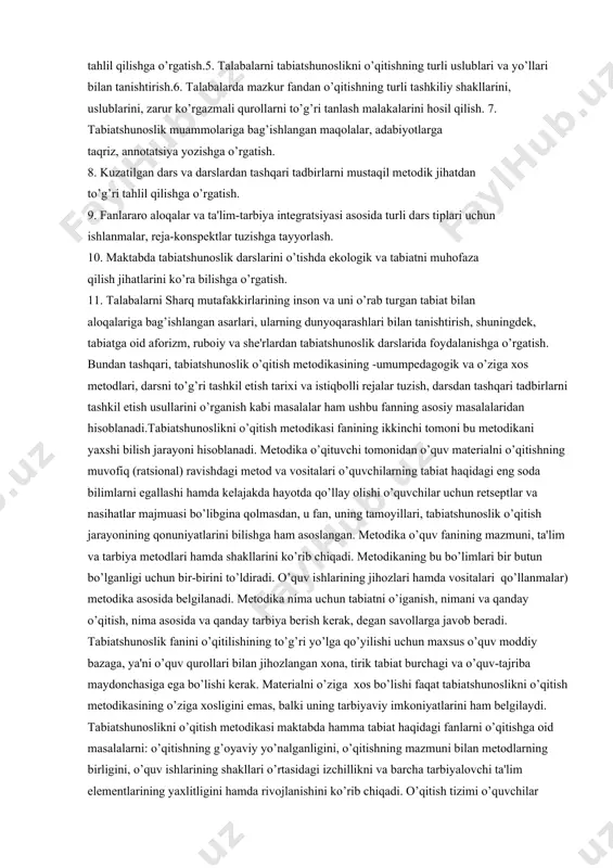 atijalarni keyin ijodiy umumlashtirish asosida o’qitishning muayyan qonuniyatlari belgilanadi hamda uni yanada yaxshilash bo’yicha tadbirlar ishlab chiqiladi. chunonchi, o’rganilayotgan narsalarni (o’simlik va hayvonlarni) bevosita qabul qilish (bu to’g’ri tasavvur hosil bo’lishini ta'minlaydi) qonuniyati asosida predmetli o’qitishni qo’llash bo’yicha aniq tadbirlar ishlab chiqiladi. shunday qilib, tabiatshunoslikni o’qitish metodikasi fanining maqsadi boshlang’ich sinf o’qituvchilarini bugungi kun talablari asosida yangi pedagogic texnologiyalarni qo’llab, yosh avlodga tabiatshunoslik fanini o’rgatishga tayyorlashdir. fanning asosiy vazifalari quyidagilardan iborat: 1.talabalarga tabiatshunoslik haqida eng zarur ilmiy-nazariy bilimlarni berish.. 2.boshlang’ich sinflarda tabiatshunoslikni o’qitish metodikasi fanini ta'limiy,tarbiyaviy va rivojlantiruvchi vazifalarini yoritib berish.3. talabalarga tabiatshunoslik fani bazasida zamonaviy pedagogik texnologiya haqida bilim berish.4. talabalarni o’quv metodik adabiyotlar, dastur va darsliklarni tahlil qilishga o’rgatish.5. talabalarni tabiatshunoslikni o’qitishning turli uslublari va yo’llari bilan tanishtirish.6. talabalarda mazkur fandan o’qitishning turli tashkiliy shakllarini, uslublarini, zarur ko’rgazmali qurollarni to’g’ri tanlash malakalarini hosil qilish. 7. tabiatshunoslik muammolariga bag’ishlangan maqolalar, adabiyotlarga taqriz, annotatsiya yozishga o’rgatish. 8. kuzatilgan dars va …