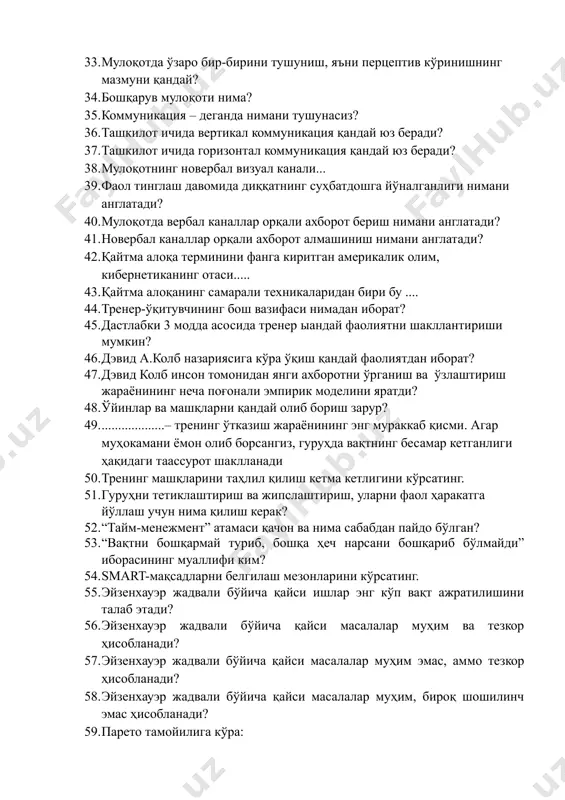 дай фаолиятни шакллантириши мумкин? 46. дэвид а.колб назариясига кўра ўқиш қандай фаолиятдан иборат? 47. дэвид колб инсон томонидан янги ахборотни ўрганиш ва ўзлаштириш жараёнининг неча поғонали эмпирик моделини яратди? 48. ўйинлар ва машқларни қандай олиб бориш зарур? 49. ...................– тренинг ўтказиш жараёнининг энг мураккаб қисми. агар муҳокамани ёмон олиб борсангиз, гуруҳда вақтнинг бесамар кетганлиги ҳақидаги таассурот шаклланади 50. тренинг машқларини таҳлил қилиш кетма кетлигини кўрсатинг. 51. гуруҳни тетиклаштириш ва жипслаштириш, уларни фаол ҳаракатга йўллаш учун нима қилиш керак? 52. “тайм-менежмент” атамаси қачон ва нима сабабдан пайдо бўлган? 53. “вақтни бошқармай туриб, бошқа ҳеч нарсани бошқариб бўлмайди” иборасининг муаллифи ким? 54. smart-мақсадларни белгилаш мезонларини кўрсатинг. 55. эйзенхауэр жадвали бўйича қайси ишлар энг кўп вақт ажратилишини талаб этади? 56. эйзенхауэр жадвали бўйича қайси масалалар муҳим ва тезкор ҳисобланади? 57. эйзенхауэр жадвали бўйича қайси масалалар муҳим эмас, аммо тезкор ҳисобланади? 58. эйзенхауэр жадвали бўйича қайси масалалар муҳим, бироқ шошилинч эмас ҳисобланади? 59. парето …
