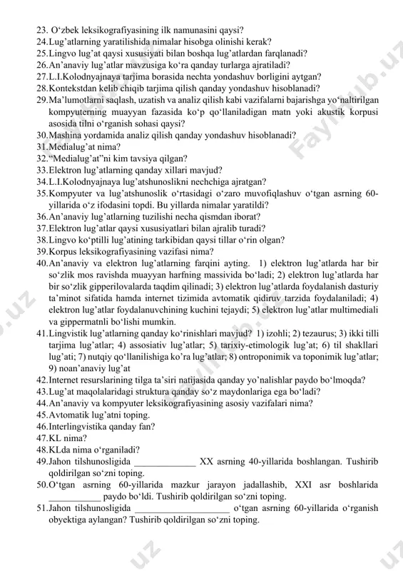 a? 18. kompyuter lingvistikasida qo‘llaniladigan va yaratiladigan lingvistik vositalarni shartli ravishda necha qismga bo‘lish mumkin? 19. til va nutq birliklari lug’ati, grammatik ma’lumotnomalar, matnlar korpusi qaysi qismga kiradi? 20. algoritmlar tuzish, dasturlar yaratish, kompyuter analizi va sintezi qaysi qismga kiradi? 21. o‘zbek tili materiallari bo‘yicha kompyuter lingvistikasiga oid tadqiqot olib borgan olimlar kimlar? 22. kim tilni “sof munosabatlar tizimi” sifatida tavsiflaydi? 23. o‘zbek leksikografiyasining ilk namunasini qaysi? 24. lug’atlarning yaratilishida nimalar hisobga olinishi kerak? 25. lingvo lug’at qaysi xususiyati bilan boshqa lug’atlardan farqlanadi? 26. an’anaviy lug’atlar mavzusiga ko‘ra qanday turlarga ajratiladi? 27. l.i.kolodnyajnaya tarjima borasida nechta yondashuv borligini aytgan? 28. kontekstdan kelib chiqib tarjima qilish qanday yondashuv hisoblanadi? 29. ma’lumotlarni saqlash, uzatish va analiz qilish kabi vazifalarni bajarishga yo‘naltirilgan kompyuterning muayyan fazasida ko‘p qo‘llaniladigan matn yoki akustik korpusi asosida tilni o‘rganish sohasi qaysi? 30. mashina yordamida analiz qilish qanday yondashuv hisoblanadi? 31. medialug’at nima? 32. “medialug’at”ni kim tavsiya qilgan? 33. …