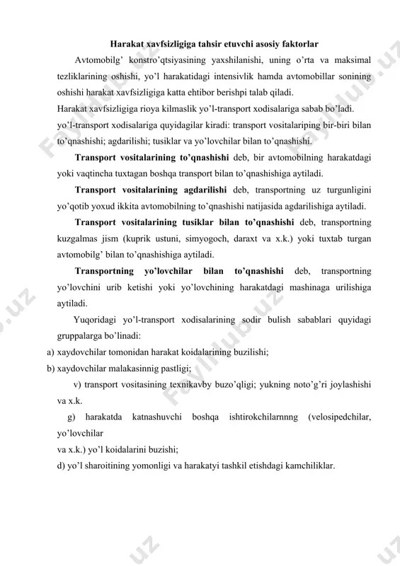 ilning xaydovchi ishtirokida yuk va passajirlarni yo’l-transport xodisalarisiz tashishiga aytiladi. harakat xavfsizligi aktiv va passiv bo’lishi mumkin. aktiv xavfsizlik—harakatdagi avtomobilg’ avariyasining oldini olish uchun xizmat qiladi. u quyidagi usullar bilan amalga oshiriladi: a) effektiv tormozlanish; b) maksimal tezlik bilan harakatlanish davrida yo’ldan toymaslik; v) avtomobilning burilish davridagi turgunligi; g) ishonchli ogoxlantiruvchi, tovush va yoruglik signallari; d) xaydovchi utirgan joydan yo’lning tula ko’rnishi; e) uzok yo’l yurilganda charchamaslik uchun tadbirlar kurish; passiv xavfsizlik — sodir bo’lgan avariya natijalarini yumshatish uchun zarur. u avtomobilg’ konstro’qtsiyasini yaxshilovchi tadbirlar yordamida amalga oshiriladi. ular quyidagilar: xavfsiz rulg’ kolonkasi; kuzovning chikib turuvchi utkir qismlarini kamaytirish; avariya vaqtida xavfsiz deformatsiyalanuvchi benzin baki va x.k. demak, aktiv xavfsizlik asosan avtomobilning ekspluatatskon xususiyatlariga, passiv xavfsizlik esa avtomobilg’ konstro’qtsiyasiga bog’liq. yo’l-transport xodisalarini analiz qilish shuni ko’rsatadiki avtomobilni avariyaga olib keluvchi asosiy sabablardan biri tormozlash sistemasining noto’g’ri ishlashidir. agar tormoz effektiv - ishlamasa tormoz yo’li uzayib ketib avtomobilning tusik yoki odamni …