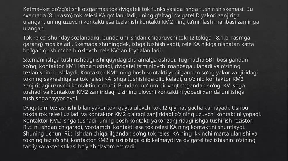 k to‘xtatishda amalga oshiriladi ishga tushirishdan oldin komandokontroller nul xolatiga o‘rnati-ladi, so‘ngra avtomatik o‘chirgich qf1, qf2 lar ulanadi va elektr yuritma ta’minlovchi manbaga bog‘lanadi. qo‘zg‘atish cho‘lg‘ami qch dan qo‘zg‘atish toki oqib o‘ta boshlaydi va undan tashqari, vaqt relesi kt1 ishga tushadi, u kuchlanishni nazorat qiluvchi rele kv4 zanjiridagi o‘zining kontakti bilan qo‘zg‘atish cho‘lg‘ami zanjirini uzuvchi rele ka ning kontaktini shuntlaydi. agar bunda maksimal tok rele ka1 va ka2 lar normal (uzilgan) xolatda bo‘lsa, unda rele kv4 ishga tushadi, xamda o‘zining ulovchi kontakti orqali boshqarish sxemasini manbadan ta’minlashga tayyorlaydi. agar ish jarayonida manba kuchlanishining yo‘l qo‘yib bo‘lmaydigan darajada kamayishi yuz bersa, dvigatelning qo‘zg‘atish toki, yoki yakordagi tok joiz darajadan ortib ketsa, unda rele kv4 ning uzilishi sodir bo‘ladi, boshqarish sxemasi va dvigatel tarmoqdan uziladi. shunday qilib, ushbu rele uch turdagi ximoya vositasi vazifasini bajaradi. dvigatelni maksimal tezlikkacha ishga tushirish uchun komando-kontroller sa ning dastagi eng chetdagi uchinchi xolatga siljitiladi. bu, kontaktor …
