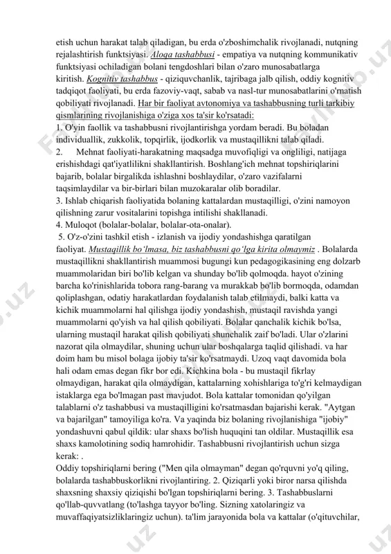 ratadi.bolalarga keng ko'lamli ma'lumot beriladi. maktabgacha yoshdagi bolalarga xos bo'lgan tadbirlar to'plami, ularni tanlash kattalar ishtirokida bolaning qiziqishlari va qobiliyatiga e'tibor qaratgan holda amalga oshiriladi.bolalar bilan xushmuomalalik bilan hamkorlik qilishni o'rganing: hamma narsani bir vaqtning o'zida ko'rsatishga va tushuntirishga urinmang, bajaring. emas har qanday kutilmagan kutilmagan hodisalar, ovoz effektlari va hokazolarni bir vaqtning o'zida taqdim etish uchun bolalarning o'zlari ko'p narsalarni taxmin qilishlari, zavqlanishlari uchun sharoit yaratish kerak. 5-6 yil bolalar tashabbusini qo'llab-quvvatlash uchun kattalar: · guruhda barcha bolalarga teng darajada mehr va g'amxo'rlik ko'rsatadigan ijobiy psixologik mikroiqlimni yarating: yig'ilishda quvonchni ifoda eting, bolaga munosabatingizni bildirish uchun mehr va iliq so'zdan foydalaning; · bolalarning shaxsiy didlari va odatlarini hurmat qilish; · o'z dizayni bo'yicha biror narsa yaratish istagini rag'batlantirish; · bolalarning mustaqil ijodiy faoliyati uchun sharoit yaratish; · agar kerak bo'lsa, o'yinni tashkil qilish muammolarini hal qilishda bolalarga yordam berish; · bolalarni guruh hayotini kunlik va uzoqroq muddatga rejalashtirishga jalb …