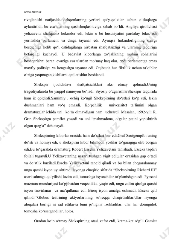 isyonga chaqiriq sifatida “shekspirning richard iii” asari sahnaga qo‘yilishi lozim edi, tomoshga isyonchilar to‘planishgan edi. pyesani mazmun-mundarijasi ko‘pjihatdan voqeelikka yaqin edi, unga zolim qirolga qarshi isyon tasvirlanar va ma’qullanar edi. biroq isyon amalga oshmadi, esseks qatl qilindi.”globus teatrining aktyorlarining so‘roqqa chaqirtirdilar.ular isyonga aloqalari borligi ni rad ettilarva buni jo‘ngina izohladilar: ular har doimgidek tomosha ko‘rsatgandilar, holos, oradan ko‘p o‘tmay shekspirning otasi vafot etdi, ketma-ket o‘g‘li gamlet va ukasidan ayrildi. bu orada qanchalik shafqatsiz bo‘lsa ham, har qalay “globus” teatriga homiylik qilgan yelizaveta vafot etdi. uning o‘rniga qirol iakov i styuart o‘tirdi.tarixdan bilamizki u yelizaveta tomonidan qatl qilingan mariya styuartning o‘g‘li edi. “globus” “qirol malaylari”nomini oldi. shekspir saroy teatri “blekfrayes”ga pyesalar yozaboshladi. bu teatrdagi yosh dramaturglar bomond va fletcher qanday qilib bo‘lmasin uni chetlatishga urinar edilar. bu yillar shekspir uchun og‘ir bo‘ldi. uning so‘ngi pyeyasi “bo‘ron” da shunday epizod bor: sehrgar prospero qizining nikoh to‘yiga atab sehrli spektakl yozadi, ruhlari so‘ngi …