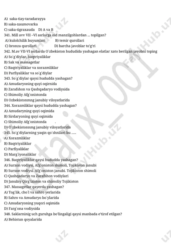 topilgan? a) kulolchilik buyumlari b) temir qurollari c) bronza qurollari d) barcha javoblar to’g’ri 342. m.av vii-vi asrlarda o`zbekiston hududida yashagan elatlar xato berilgan javobni toping a) so`g`diylar, baqtriyaliklar b) sak va massagetlar c) baqtriyaliklar va xorazmliklar d) parfiyaliklar va so`g`diylar 343. so`g`diylar qaysi hududda yashagan? a) amudaryoning quyi oqirnida b) zarafshon va qashqadaryo vodiysida c) shimoliy afg`onistonda d) ozbekistonmng janubiy viloyatlarida 344. xorazmliklar qaysi hududda yashagan? a) amudaryning quyi oqimida b) sirdaryoning quyi oqimida c) shimoliy afg`onistonda . d) o`zbekistonnmg janubiy viloyatlarida 345. so`g`diylarning yaqin qo`shnilari bu ….. a) xorazmliklar b) baqtriyaliklar c) parfiyaliklar d) marg`iyonaliklar 346. baqtriyaliklar qaysi hududda yashagan? a) surxon vodiysi, afg`oniston shimoli, tojikiston janubi b) surxon vodiysi. afg`oniston janubi. tojikiston shimoli c) qashqadaryo va zarafshon vodiylari d) janubiy qirg`iziston va shimoliy tojikiston 347. massagetlar qayerda yashagan? a) tog`lik, cho`l va sahro yerlarida b) sahro va amudaryo bo`ylarida c) amudaryoning yuqori oqimida d) farg`ona vodiysida 348. …