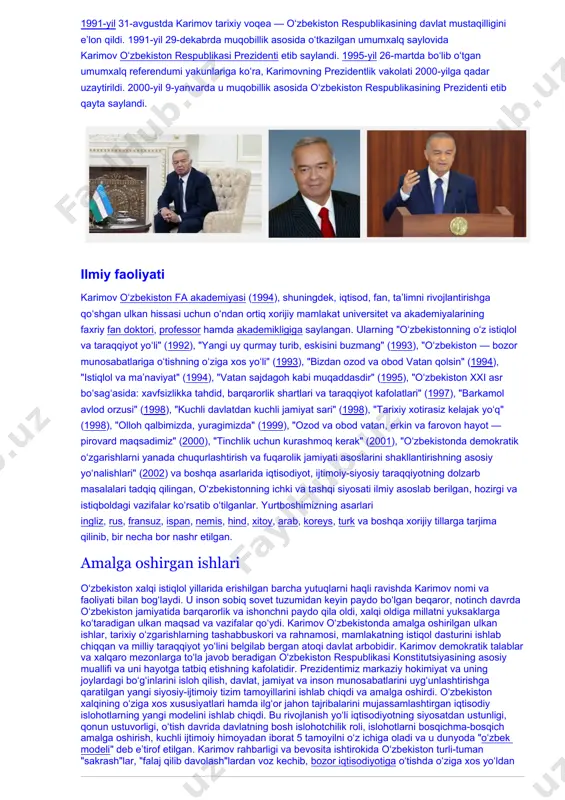 gi va istiqboldagi vazifalar koʻrsatib oʻtilganlar. yurtboshimizning asarlari ingliz, rus, fransuz, ispan, nemis, hind, xitoy, arab, koreys, turk va boshqa xorijiy tillarga tarjima qilinib, bir necha bor nashr etilgan. amalga oshirgan ishlari oʻzbekiston xalqi istiqlol yillarida erishilgan barcha yutuqlarni haqli ravishda karimov nomi va faoliyati bilan bogʻlaydi. u inson sobiq sovet tuzumidan keyin paydo boʻlgan beqaror, notinch davrda oʻzbekiston jamiyatida barqarorlik va ishonchni paydo qila oldi, xalqi oldiga millatni yuksaklarga koʻtaradigan ulkan maqsad va vazifalar qoʻydi. karimov oʻzbekistonda amalga oshirilgan ulkan ishlar, tarixiy oʻzgarishlarning tashabbuskori va rahnamosi, mamlakatning istiqol dasturini ishlab chiqqan va milliy taraqqiyot yoʻlini belgilab bergan atoqi davlat arbobidir. karimov demokratik talablar va xalqaro mezonlarga toʻla javob beradigan oʻzbekiston respublikasi konstitutsiyasining asosiy muallifi va uni hayotga tatbiq etishning kafolatidir. prezidentimiz markaziy hokimiyat va uning joylardagi boʻgʻinlarini isloh qilish, davlat, jamiyat va inson munosabatlarini uygʻunlashtirishga qaratilgan yangi siyosiy-ijtimoiy tizim tamoyillarini ishlab chiqdi va amalga oshirdi. oʻzbekiston xalqining oʻziga xos …