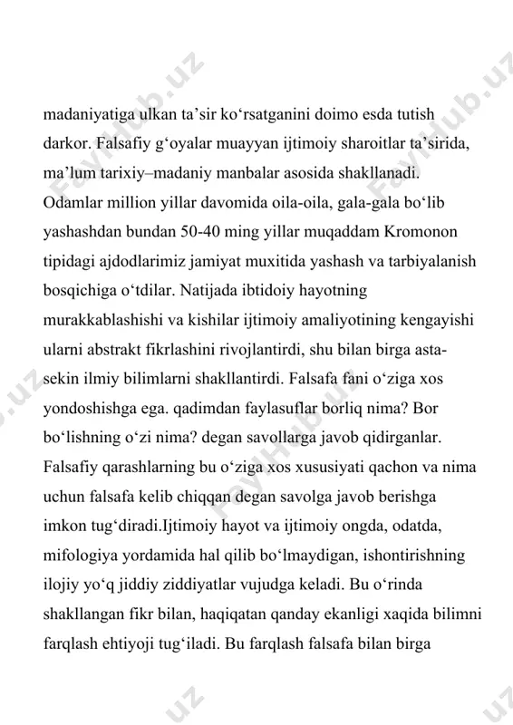 tga ko‘rsatadigan ta’sirini mutloqlashtirish xususiyati ustivor bo‘lgan bo‘lsa, ikkinchi tomondan afsona va rivoyatlar tarzida dunyoviy bilimlar, ilmiy qarashlar ham asta-sekin shakllana boshlagan. bu – o‘sha davrlardan qolgan yozma manba’larda, xususan, «xo‘jayinning o‘z quli bilan hayotining mazmuni xaqida suhbati», «arfisiy qo‘shig‘i». «¤z xayotidan xafsalasi pir bo‘lgan kishining o‘z joni bilan suhbati», «adapa» dostoni, «etapa» haqidagi afsona, «jafokash avliyo haqida doston» kabi bitiklarda yaqqol namoyon bo‘lgan. bizning eramizgacha bo‘lgan 1 ming yillikning o‘rtalarida insoniyat tarixining taraqqiyotida qadimgi madaniyatning uch o‘chogida xindiston, xitoy, gretsiyada deyarli bir vaqtning o‘zida falsafiy fikrlar vujudga keldi. uning tug‘ilishi olamni mifologik tushunishdan bilimga tayanadigan dunyoqarashga o‘tishdek uzoq jarayonni boshidan kechirdi. xindiston bashariyat tarixida sivilizatsiya beshiklaridan biri hisoblanib, uning falsafasi o‘zining qadimiy va boy tarixiga ega. qadimgi xind falsafasini o‘rganishda «ramayana», «maxabxarota», «kalila va dimna», «vedalar» kabi mashxur asarlar ilk manbalar bo‘lib xizmat qiladi. xind madaniyati va falsafasining ana shu bebaho yodgorliklarining har birida aql-idrok, adolat, insof-diyonat, xalollik, poklik, …