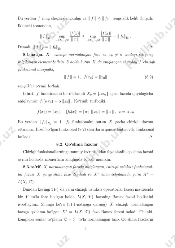 -ta’rif. x normalangan fazoda aniqlangan, chiziqli uzluksiz funksional- lar fazosi x ga qo‘shma fazo deyiladi va x∗ bilan belgilanadi, ya’ni x∗ = l(x, c). bundan keyingi 31-§ da ya’ni chiziqli uzluksiz operatorlar fazosi mavzusida biz y to‘la fazo bo‘lgan holda l(x, y ) fazoning banax fazosi bo‘lishini isbotlaymiz. shunga ko‘ra (31.1-natijaga qarang) x chiziqli normalangan fazoga qo‘shma bo‘lgan x∗ = l(x, c) fazo banax fazosi boladi. chunki, kompleks sonlar to‘plami c = y to‘la normalangan fazo. qo‘shma fazolarni 3 o‘rganishni eng sodda holdan, yani x fazo n o‘lchamli (haqiqiy yoki compleks) chiziqli fazo bo‘lgan holdan boshlaymiz. endi f funksional uchun olingan natijalarni jamlab, quyidagi f.riss teoremasini keltiramiz. 8.4-teorema. c[a, b] fazoda berilgan ixtiyoriy f chiziqli uzluksiz funksional uchun shu f funksional bo‘yicha aniqlanuvchi shunday u ∈ v0 [a, b] o‘zgarishi chegaralangan funksiya mavjudki, barcha x ∈ c[a, b] larda (8.17) va (8.19) tengliklar o‘rinli. ko‘rsatish mumkinki [1], har bir o‘zgarishi …