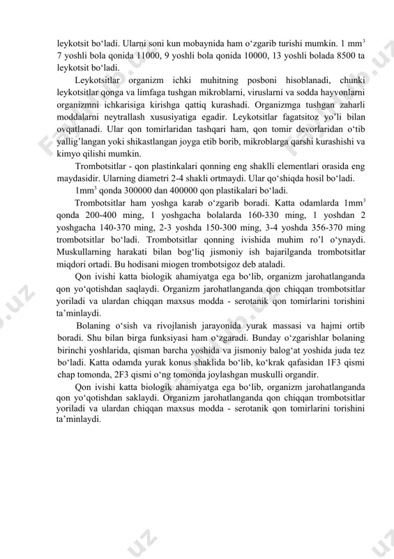 globin va temirli qismi gemdan iborat, gemoglabinga qizil rang beruvchi temir moddasi hisoblanadi. 7-9 yashar bolalarda 80-81% gacha, 10-11 yashar bolalarda 85%, katta odamlar qonida 100% gacha, ya’ni 100 ml. qonda 17,3 gr. gemoglabin bo‘ladi. gemoglabin 70% gacha yoki 100 ml. qonda 14 gr. tushganda organizm kasal bo‘ladi. leykotsitlar oq qon tanachalari qonning yadro’li hujayralari bo‘lib, aktiv harakatlanishi xususiyatiga egadir. ular har xil shaklda bo‘lib, 1 kubfmm. bolalar qonida 8000-11000 gacha bo‘ladi, katta odamlarda normal holatlda 6-8 ming leykotsit bo‘ladi. ularni soni kun mobaynida ham o‘zgarib turishi mumkin. 1 mm3 7 yoshli bola qonida 11000, 9 yoshli bola qonida 10000, 13 yoshli bolada 8500 ta leykotsit bo‘ladi. leykotsitlar organizm ichki muhitning posboni hisoblanadi, chunki leykotsitlar qonga va limfaga tushgan mikroblarni, viruslarni va sodda hayvonlarni organizmni ichkarisiga kirishga qattiq kurashadi. organizmga tushgan zaharli moddalarni neytrallash xususiyatiga egadir. leykotsitlar fagatsitoz yo’li bilan ovqatlanadi. ular qon tomirlaridan tashqari ham, qon tomir devorlaridan o‘tib …