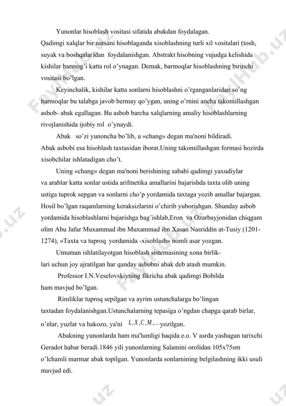 1000 dan yuqori sonlar «juda ko’p» dеb atalgan. albatta, barcha xalqlardagi singari yunonlarda ham katta sonlar bilan amallar bajarish va ularni tasavvur qilish oson bo’lgan emas. e.o. iii asrda arximеd «qum donalarini hisoblash» («psammit») nomli asar yozib «eng kata son»ning mavjud emasligini ko’rsatib bеrdi. yunonlar hisoblash vositasi sifatida abakdan foydalagan. qadimgi xalqlar bir narsani hisoblaganda xisoblashning turli xil vositalari (tosh, suyak va boshqalar)dan foydalanishgan. abstrakt hisobning vujudga kеlishida kishilar barmog’i katta rol o’ynagan. dеmak, barmoqlar hisoblashning birinchi vositasi bo’lgan. kеyinchalik, kishilar katta sonlarni hisoblashni o’rganganlaridan so’ng barmoqlar bu talabga javob bеrmay qo’ygan, uning o’rnini ancha takomillashgan asbob- abak egallagan. bu asbob barcha xalqlarning amaliy hisoblashlarning rivojlanishida ijobiy rol o’ynaydi. abak so’zi yunoncha bo’lib, u «chang» degan ma'noni bildiradi. abak asbobi esa hisoblash taxtasidan iborat.uning takomillashgan formasi hozirda xisobchilar ishlatadigan cho’t. uning «chang» dеgan ma'noni bеrishining sababi qadimgi yaxudiylar va arablar katta sonlar ustida arifmеtika amallarini bajarishda taxta olib uning ustiga …