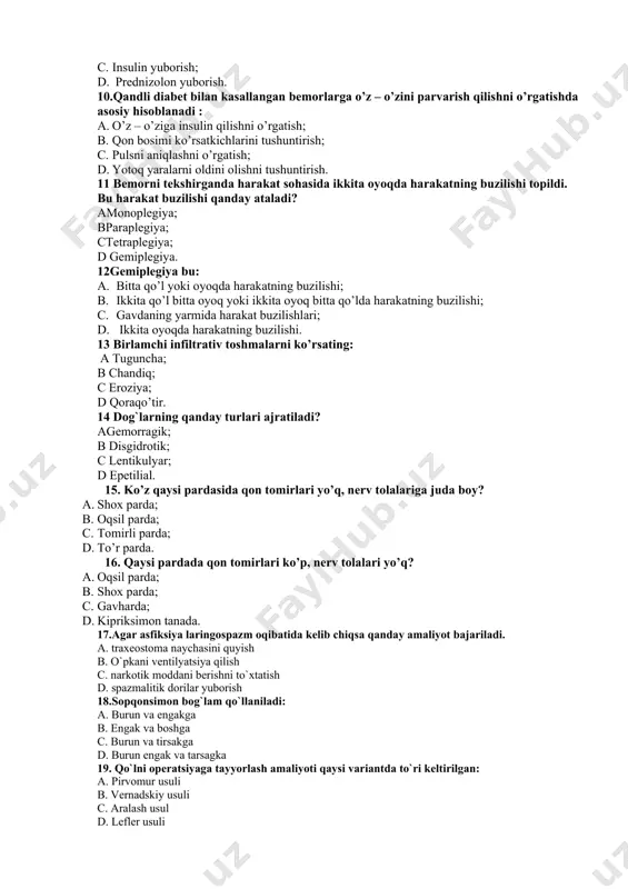 - 5,0 vеnаgа. 9.gipоglikеmik kоmа oldiholatidashоshilinchyordаmchоrаsi: a. shirin chоy, kоnfеt bеrish; b. ko`p miqdоrdа suyuqlik yubоrish; c. insulin yubоrish; d. prednizolon yuborish. 10.qandli diabet bilan kasallangan bemorlarga o’z – o’zini parvarish qilishni o’rgatishda asosiy hisoblanadi : a. o’z – o’ziga insulin qilishni o’rgatish; b. qon bosimi ko’rsatkichlarini tushuntirish; c. pulsni aniqlashni o’rgatish; d. yotoq yaralarni oldini olishni tushuntirish. 11 bemorni tekshirganda harakat sohasida ikkita oyoqda harakatning buzilishi topildi. bu harakat buzilishi qanday ataladi? amonoplegiya; bparaplegiya; ctetraplegiya; d gemiplegiya. 12gemiplegiya bu: a. bitta qo’l yoki oyoqda harakatning buzilishi; b. ikkita qo’l bitta oyoq yoki ikkita oyoq bitta qo’lda harakatning buzilishi; c. gavdaning yarmida harakat buzilishlari; d. ikkita oyoqda harakatning buzilishi. 13 birlamchi infiltrativ toshmalarni ko’rsating: a tuguncha; b chandiq; c eroziya; d qoraqo’tir. 14 dog`larning qanday turlari ajratiladi? agеmorragik; b disgidrotik; c lеntikulyar; d epеtilial. 15. ko’z qaysi pardasida qon tomirlari yo’q, nerv tolalariga juda boy? a. shox parda; b. oqsil …