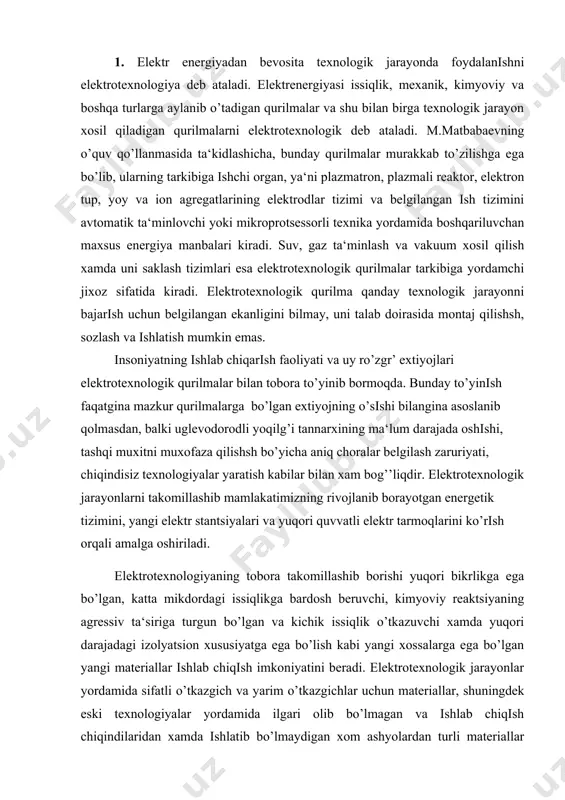 borishi yuqori bikrlikga ega bo’lgan, katta mikdordagi issiqlikga bardosh beruvchi, kimyoviy reaktsiyaning agressiv ta‘siriga turgun bo’lgan va kichik issiqlik o’tkazuvchi xamda yuqori darajadagi izolyatsion xususiyatga ega bo’lish kabi yangi xossalarga ega bo’lgan yangi materiallar ishlab chiqish imkoniyatini beradi. elektrotexnologik jarayonlar yordamida sifatli o’tkazgich va yarim o’tkazgichlar uchun materiallar, shuningdek eski texnologiyalar yordamida ilgari olib bo’lmagan va ishlab chiqish chiqindilaridan xamda ishlatib bo’lmaydigan xom ashyolardan turli materiallar ishlab chiqish yo’lga qo’yilgan. ko’plab sanoat tarmoqlari va fanda erishilgan yutuqlar elektrotexnologik jarayonlar rivojiga ko’ra erishilmoqda. elektrotexnologik jarayonlarni takomillashtirib borilishi natijalariga ko’ra eng diqqatga sazovor bo’lgan yutuqlar, ayniqsa mikroelektronika soxasida ko’zga tashlanadi. radiotexnik jixozlar, elektron xisoblash mashinalari xamda sanoatdagi boshqariluvchan komplekslar tarkibida yuz minglab, ayrim xollarda esa o’nlab million elementlarni minglab tutashma bilan birlashtiruvchi tizimlar mavjud. agarda mazkur tizimlar bundan 40 - 50 yil muqaddam foydalanilgan eski texnologiyalar yordamida yaratilganda edi, bunda yuqoridagi qurilmalar massalari o’nlab tonnani, xajmlari o’nlab kub metrni va iste‘mol quvvatlari …