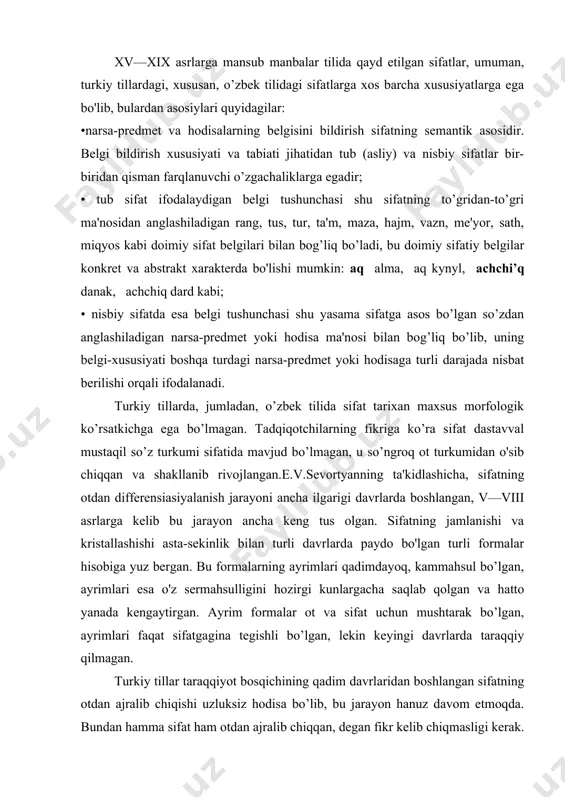 i davrlarda taraqqiy qilmagan. turkiy tillar taraqqiyot bosqichining qadim davrlaridan boshlangan sifatning otdan ajralib chiqishi uzluksiz hodisa bo’lib, bu jarayon hanuz davom etmoqda. bundan hamma sifat ham otdan ajralib chiqqan, degan fikr kelib chiqmasligi kerak. chunki sifat mustaqil kategoriya sifatida ajralib chiqqandan keyin bu turkum tarkibiga yangidan qo’shilgan belgi ifodalovchi bir qator tub va yasama so’zlar, yasovchi affikslar mavjudki, ularning kelib chiqishi va tabiati hozircha aniqlangan emas. sifat turkumiga oid so’zlarning katta qismini yasama sifatlar tashkil qiladi. yasama sifatlar ikki xil yo’l bilan: morfologik (affiksasiya) va sintaktik (kompozisiya) usuli bilan hosil qilinadi. morfologik usul bilan sifat yasalishi. morfologik usul bilan sifat yasalishi uzoq, tarixga ega bo’lgan asosiy usuldir.sifat yasalishiga asos bo’lgan o'zak morfema ism yoki fe'l turkumiga oid bo’lishiga qarab yasovchi morfemalar ham ismlardan yoki fe'llardan sifat yasovchi tarzida ikkiga bo’linadi. sifat yasovchi affikslar tarixan ko’p bo'lmagan, ular hozir ham unchalik ko’p emas. tekshirilayotgan davr tilida ular qo’llanish darajasiga ko’ra …