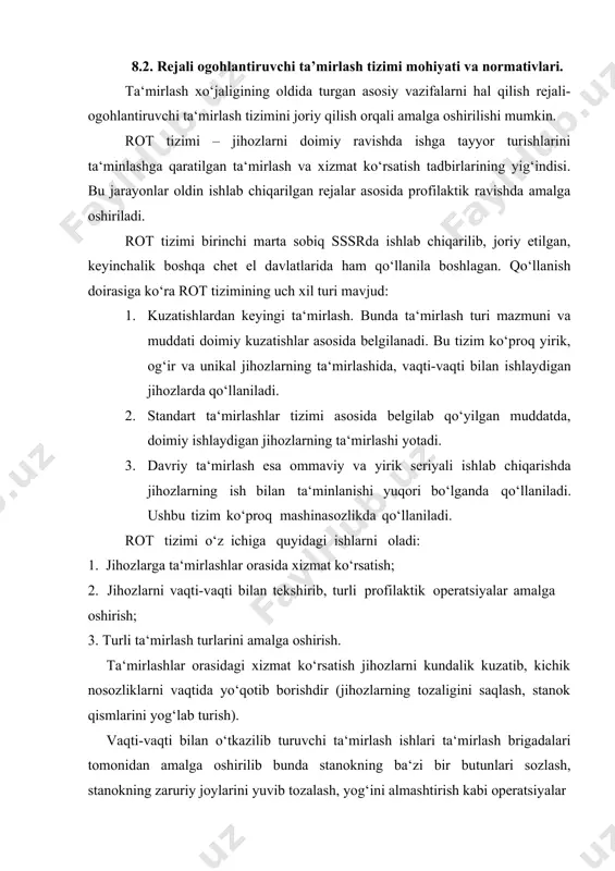 mirlashida, vaqti-vaqti bilan ishlaydigan jihozlarda qo‘llaniladi. 2. standart ta‘mirlashlar tizimi asosida belgilab qo‘yilgan muddatda, doimiy ishlaydigan jihozlarning ta‘mirlashi yotadi. 3. davriy ta‘mirlash esa ommaviy va yirik seriyali ishlab chiqarishda jihozlarning ish bilan ta‘minlanishi yuqori bo‘lganda qo‘llaniladi. ushbu tizim ko‘proq mashinasozlikda qo‘llaniladi. rot tizimi o‘z ichiga quyidagi ishlarni oladi: 1. jihozlarga ta‘mirlashlar orasida xizmat ko‘rsatish; 2. jihozlarni vaqti-vaqti bilan tekshirib, turli profilaktik operatsiyalar amalga oshirish; 3. turli ta‘mirlash turlarini amalga oshirish. ta‘mirlashlar orasidagi xizmat ko‘rsatish jihozlarni kundalik kuzatib, kichik nosozliklarni vaqtida yo‘qotib borishdir (jihozlarning tozaligini saqlash, stanok qismlarini yog‘lab turish). vaqti-vaqti bilan o‘tkazilib turuvchi ta‘mirlash ishlari ta‘mirlash brigadalari tomonidan amalga oshirilib bunda stanokning ba‘zi bir butunlari sozlash, stanokning zaruriy joylarini yuvib tozalash, yog‘ini almashtirish kabi operatsiyalar bo‘ladi. bundan tashqari stanokni tekshirib, mavjud nosozliklar aniqlanadi, navbatdagi ta‘mirlash muddati va hajmi belgilanadi. jihozlarni ta‘mirlashning uch xil turi ajratiladi: 1. kichik ta‘mirlash – jihozlarni tez almashtiriladigan qismlarni almashtirish, kichik nosozliklarni tugatish, jihozlarning mexanizmlarini regulirovka …