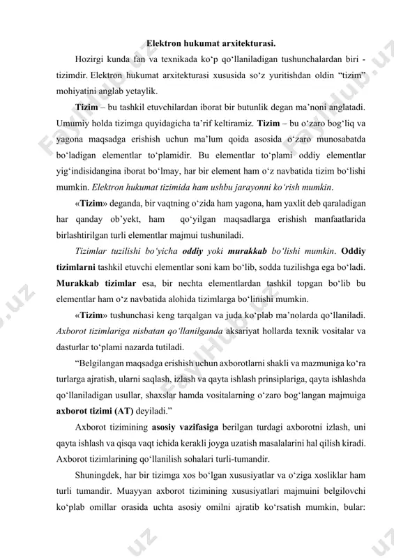 llaniladi. axborot tizimlariga nisbatan qo‘llanilganda aksariyat hollarda texnik vositalar va dasturlar to‘plami nazarda tutiladi. “belgilangan maqsadga erishish uchun axborotlarni shakli va mazmuniga ko‘ra turlarga ajratish, ularni saqlash, izlash va qayta ishlash prinsiplariga, qayta ishlashda qo‘llaniladigan usullar, shaxslar hamda vositalarning o‘zaro bog‘langan majmuiga axborot tizimi (at) deyiladi.” axborot tizimining asosiy vazifasiga berilgan turdagi axborotni izlash, uni qayta ishlash va qisqa vaqt ichida kerakli joyga uzatish masalalarini hal qilish kiradi. axborot tizimlarining qo‘llanilish sohalari turli-tumandir. shuningdek, har bir tizimga xos bo‘lgan xususiyatlar va o‘ziga xosliklar ham turli tumandir. muayyan axborot tizimining xususiyatlari majmuini belgilovchi ko‘plab omillar orasida uchta asosiy omilni ajratib ko‘rsatish mumkin, bular: tizimning texnik darajasi; ishlov berilayotgan axborot xarakteri; axborotning ishlatish maqsadlari, ya’ni ushbu tizim hal qilishda yordam berishi mo‘ljallangan vazifalar doirasi. bu omillar ham tizimning o‘zida, ham foydalanuvchilar uchun taqdim etiladigan axborot shaklining, axborotga ishlov berish jarayonlari xarakterining va tizimning tashqi muhit bilan o‘zaro aloqasining, tizimning algoritmik va dasturiy …
