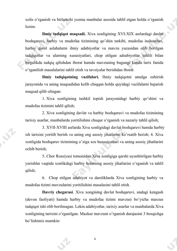 at boshqaruvi hamda harbiy ish tarixini yoritib berish va uning eng asosiy jihatlarini ko’rsatib berish; 4. xiva xonligida boshqaruv tizimining o’ziga xos hususiyatlari va uning asosiy jihatlarini ochib berish; 5. chor rossiyasi tomonidan xiva xonligiga qarshi uyushtirilgan harbiy yurishlar vaqtida xonlikdagi harbiy holatning asosiy jihatlarini o’rganish va tahlil qilish; 6. chop etilgan adabiyot va darsliklarda xiva xonligining harbiy va mudofaa tizimi mavzularini yoritilishini masalasini tahlil etish. davriy chegarasi. xiva xongining davlat boshqaruvi, undagi kengash (devon faoliyati) hamda harbiy va mudofaa tizimi mavzusi bo’yicha maxsus tadqiqot ishi olib borilmagan. lekin adabiyotlar, tarixiy asarlar va manbalarda xiva xonligining tarixini o’rganilgan. mazkur mavzuni o’rganish darajasini 3 bosqichga bo’lishimiz mumkin: 1-bosqich: chor rossiyasi bosqinigacha bo’lgan va undan keyingi davrlarga oid manbalar (xvii asrdan – xx asr boshlarigacha) 2-bosqich: sobiq ittifoq davrida mavzuga oid tadqiqotlar (xx-asr davomida)-bosqich: mustaqillik davridagi tadqiqotlar (xx asr oxiridan hozirgi kungacha). umumiy olganda ushbu tadqiqot ishi xvi-xix asrlardagi xiva xonligidagi davlat …