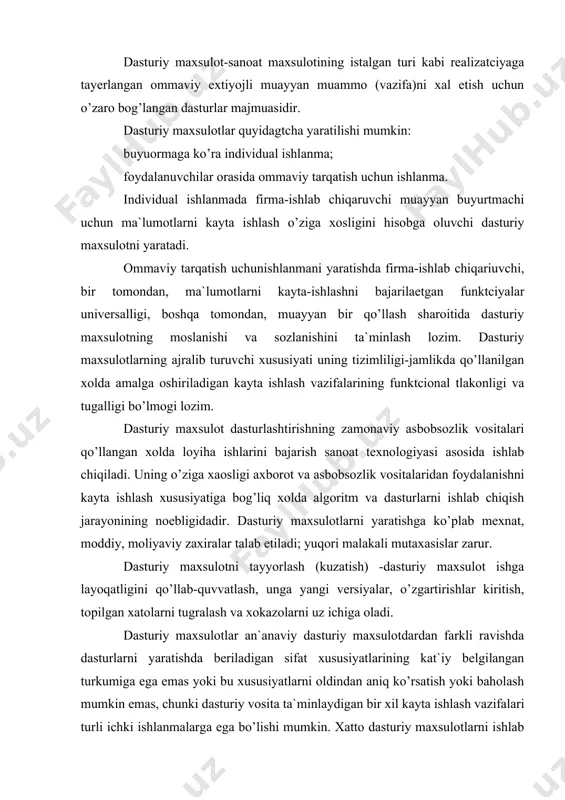 va hujjatlarni ham oldindan katta aniqlikda belgilash mumkin emas. dasturlarni asosiy tavsiflariquyidagilar; * algoritmik murakkablik(axborotni kayta ishlash algoritm mantiqi); * kayta ishlashning amalga oshirilgan vazifalari ishlanmalar- ning tarkibi va chuqurligi; * kayta ishlash vazifalarining to’laqonligi va tizimliligi; * dasturlar fayllari hajmi; * dasturiy vosita tomonidan kayta ishlashning operayion tizi- mi va texnik vositalarga talblar; * diskli xotira hajmi; * dasturni tushurish uchun operativ xotira o’lchami; * protcessorlar turlari; * operatcion tizimlar versiyalari; * hisoblash tarmoklarining mavjudligi va boshqadar. dasturiy maxsulotlarning sifat kursatkichlari xilma-xil, ular quyidagi jixatlarda aks etadi: * dasturiy maxsulotni qanchalik yaxshi (oddiy, ishonchli, samarali) foydalanish mumkinligi; * dasturiy maxsulotdan qanchalik engil foydalanish mumkinligi; * dasturiy maxsulotni qullashda sharoit o’zgarganda undan foydalanish mumkinligi yoki yo’qligi va boshqadar. xarakatchanlik-dasturiy maxsulotlarda ma`lumotlarni kayta ishlash tizimi texnik majmuasi, opertcion muxit, ma`lumotlarni kayta ishllashning tarmok texnologiyasi predmetli soxa o’ziga xosligi va xokazolardan mustakillikni anglatadi. xarakatchan (ko’p platformali) dasturiy maxsulot hisoblash tarmogi sharoitida foydalanishga …