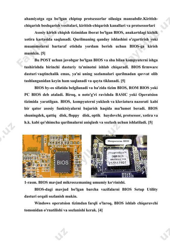 va vektorli protsessorlar, matematikaviy amallarni samarali bajarishda muhim ahamiyatga ega bo'lgan chiptop protsessorlar oilasiga mansubdir.kiritish-chiqarish boshqarish vositalari, kiritish-chiqarish kanallari va protsessorlari asosiy kirish chiqish tizimidan iborat bo'lgan bios, anakartdagi kichik xotira kartasida saqlanadi. qurilmaning qanday ishlashini o'zgartirish yoki muammolarni bartaraf etishda yordam berish uchun bios-ga kirish mumkin. [5] bu post uchun javobgar bo'lgan bios va shu bilan kompyuterni ishga tushirishda birinchi dasturiy ta'minotni ishlab chiqaradi. bios firmware dasturi vaqtinchalik emas, ya'ni uning sozlamalari qurilmadan quvvat olib tashlanganidan keyin ham saqlanadi va qayta tiklanadi. [5] bios by-os sifatida belgilanadi va ba'zida tizim bios, rom bios yoki pc bios deb ataladi. biroq, u noto'g'ri ravishda basic yoki operatsion tizimida yaratilgan. bios, kompyuterni yuklash va klaviatura nazorati kabi bir qator asosiy funktsiyalarni bajarish haqida ma'lumot beradi. bios shuningdek, qattiq disk, floppy disk, optik haydovchi, protsessor, xotira va h.k. kabi qo'shimcha qurilmalarni aniqlash va sozlash uchun ishlatiladi. [5] 1-rasm. bios mavjud mikrosxemaning umumiy ko‘rinishi. …