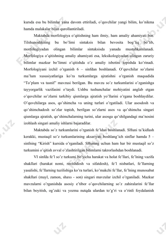 a quyidagilarga alohida e’tibor qaratish zarur: 1.o’quvchilarning adabiy til meyorlarini puxta egallab borishlariga 2. o’quvchilarning nutq madaniyatini o’stirib borishga 3.o’quvchilar savodxonligini oshirib borishga 4.o’quvchilarda so’zlarni qismlarga to’g’ri ajrata olish, so’zning tuzilishini tushuna olish, to’g’ri gap tuza olish, matn yarata olish malakalarini shakllantirishga 5.o’quvchilarda ijodiy tafakkurni o’stirib borishga grammatikaning tarkibiy qismlaridan biri morfologiyadir. morfologiya so’zning shakllari, yo’llari va so’zlarning ma’lum belgilar asosida guruhlarga, ya’ni so’z turkumlariga bo’linishini o’rganadi. maktabda morfologiyani o’qitishning ham ilmiy, ham amaliy zaruriyati bor. uning ilmiy zaruriyati shundaki, keyingi bosqichda o’rganilgan “sintaksis” bo’limini bevosita morfologiya bilan bog’langan. chunonchi kelishik, egalik va shaxs-son qo’shimchalari garchand morfologiya obyekti sanalsa-da, ammo ular gap qurilishida so’z va so’z brikmasi orasidagi sintaktik aloqani ta’minlovchi vosita sanaladi. qo’shma gap sintaksisini o’rganishning bevosita yordamchi so’zlar bajaradigan vazifalar bilan aloqadorligi hisobga olinsa, morfologiya yanada muhimroq ahamiyat kasb etadi. maktabda morfologiyani o’qitishning amaliy ahamiyati shundaki, leksikologiyadan egallangan zaruriy bilimlar mazkur bo’limni o’rganishda o’z amaliy ifodasini topadi. o’quvchi …