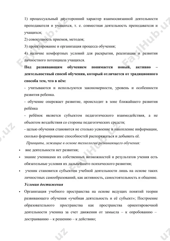 и развития ребенка. - обучение опережает развитие, происходит в зоне ближайшего развития ребёнка - ребёнок является субъектом педагогического взаимодействия, а не объектом воздействия со стороны педагогических средств; - целью обучения становится не столько усвоение и накопление информации, сколько формирование способностей распоряжаться и добывать её. принципы, лежащие в основе технологии развивающего обучения: · вне деятельности нет развития; · знание учениками их собственных возможностей и результатов учения есть обязательные условия их дальнейшего психического развития; · ученик становится субъектом учебной деятельности лишь на основе таких личностных самообразований, как активность, самостоятельность и общение. условия достижения · организация учебного пространства на основе ведущих понятий теории развивающего обучения «учебная деятельность и её субъект»; построение образовательного пространства как пространства ориентировочной деятельности ученика за счет движения от замысла – к опробованию – достраиванию – к решению – к действию; · создание условий для индивидуализации обучения через предоставление учащимся возможности свободного выбора способов и средств для решения самостоятельно поставленных …