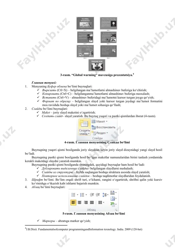ot ko‘rgazmasini namoyish etish (3-rasm). 3-rasm. “global warming” mavzusiga prezentatsiya.[footnoteref:4] [4: j.b.dixit. fundamentalsofcomputer programmingandinformation texnology. india. 2009 (120-bet)] главная menyusi: 1. menyuning буфер обмена bo‘limi buyruqlari: · вырезать (ctl+x) – belgilangan ma’lumotlarni almashinuv buferiga ko‘chirish; · копировать (ctrl+c) – belgilanganma’lumotlarni almashinuv buferiga nusxalash; · вставить (ctrl+v) – almashinuv buferidagi ma’lumotni kursor turgan joyga qo‘yish; · формат по образцу – belgilangan slayd yoki kursor turgan joydagi ma’lumot formatini mos ravishda boshqa slayd yoki ma’lumot sohasiga qo‘llash; 2. слайды bo‘limi buyruqlari: · maket – joriy slayd maketini o‘zgartirish; · создать слайд– slayd yaratish. bu buyruq yuqori va pastki qismlardan iborat (4-rasm). 4-rasm. главная menyusining слайды bo‘limi buyruqning yuqori qismi bosilganda joriy slayddan keyin joriy slayd dizaynidagi yangi slayd hosil bo‘ladi. buyruqning pastki qismi bosilganda hosil bo‘lgan maketlar namunalaridan birini tanlash yordamida kerakli maketdagi slaydni yaratish mumkin. buyruqning pastki qismi bosilganda shuningdek, quyidagi buyruqlar ham hosil bo‘ladi: · дублировать выделенные слайды– belgilangan slaydlarni …