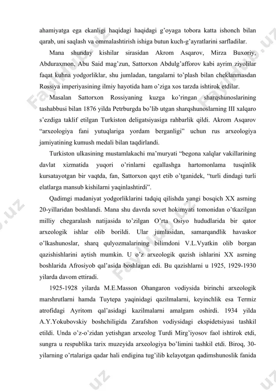 shlarida afrosiyob qal’asida boshlagan edi. bu qazishlarni u 1925, 1929-1930 yilarda davom ettiradi. 1925-1928 yilarda m.e.masson ohangaron vodiysida birinchi arxeologik marshrutlarni hamda tuytepa yaqinidagi qazilmalarni, keyinchlik esa termiz atrofidagi ayritom qal’asidagi kazilmalarni amalgam oshirdi. 1934 yilda a.y.yokubovskiy boshchiligida zarafshon vodiysidagi ekspidetsiyasi tashkil etildi. unda o’z-o’zidan yetishgan arxeolog turdi mirg’iyosov faol ishtirok etdi, sungra u respublika tarix muzeyida arxeologiya bo’limini tashkil etdi. biroq, 30-yilarning o’rtalariga qadar hali endigina tug’ilib kelayotgan qadimshunoslik fanida tarixiy jarayonlarning sanasini belgilash masalalarida idealistik tasavvurlar hukmronlik qilar, topilmalarga ham ashyoviy nuqtai nazardan yondoshilar edi. faqat, 1935 yildan boshlab o’rta osiyo arxeologiyasi rivojlanishida chinakam ilmiy yuksalish boshlandi va u eng avvalo tadqiqotlar olib borilayotgan hududlardagi ishlar miqyosini kingayishida, quyilayotgan vazefalarning yuksakligi va erishilgan natijalarning salmoqliligi o’z ifodasini topdi. eng asosiysi, tadqiqotlar sifat jihatidan yanada yuksak saviyaga ko’tarildi va o’z mohiyatiga ko’ra, o’lka shunoslik doirasidan chiqib, multidessiplinarmajmuaviy ekspeditsiyalarni tashkil etish tomon quyilgan qadam bo’ldi. 1936 yilda s.p.tolstovning y.f.g’ulomov faol …