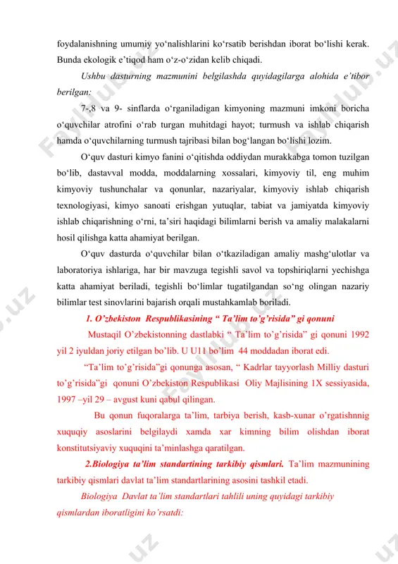 n iborat konstitutsiyaviy xuquqini ta’minlashga qaratilgan. 2.biologiya ta’lim standartining tarkibiy qismlari. ta’lim mazmunining tarkibiy qismlari davlat ta’lim standartlarining asosini tashkil etadi. biologiya davlat ta’lim standartlari tahlili uning quyidagi tarkibiy qismlardan iboratligini ko’rsatdi: 1. asosiy qism ~ ta’lim tarbiya jarayonidan ko’zlangan maqsad va vazifalarni amalga oshirishga imkon beradigan biologik bilim, ko’nikma va malakalarning majmuasi sanaladi. ta’lim mazmunining asosiy qismi bilimlar, faoliyat turlari ko’nikma va malakalardan iborat bo’ladi. 2. kengaytiruvchi tarkibiy qism o’quvchilarning biologik bilimlari va mustaqil hayotga tayyorgarligini orttirishga imkon beradigan, shaxs yoki guruh qiziqishlarini rivojlantirishga yo’naltirilgan ta’lim mavzuning bir qismi. bu qism ta’lim mazmunining ijodiy faoliyat tajribalari va qadriyatlar tizimlarini o’z ichiga oladi. 3. yordamchi qism biologiya kursining mantiqiy strukturasining yaxlitligini ta’minlovchi ta’lim mazmuninining ma’lum bir bo’limi. o’quvchilarning qiziqishlari, istagi va exgiyojlari asosida darsdan va sinfdan tashqari tashkil etiladigan mashg’ulotlarning mazmunini tashkil etadi. qo’shimcha tarkibiy qism o’rta maxsus, kasb-xunar ta’limi muassasalari yo’nalishi va mahalliy xususiyatlarini hisobga olgan holda amalga oshiriladigan …