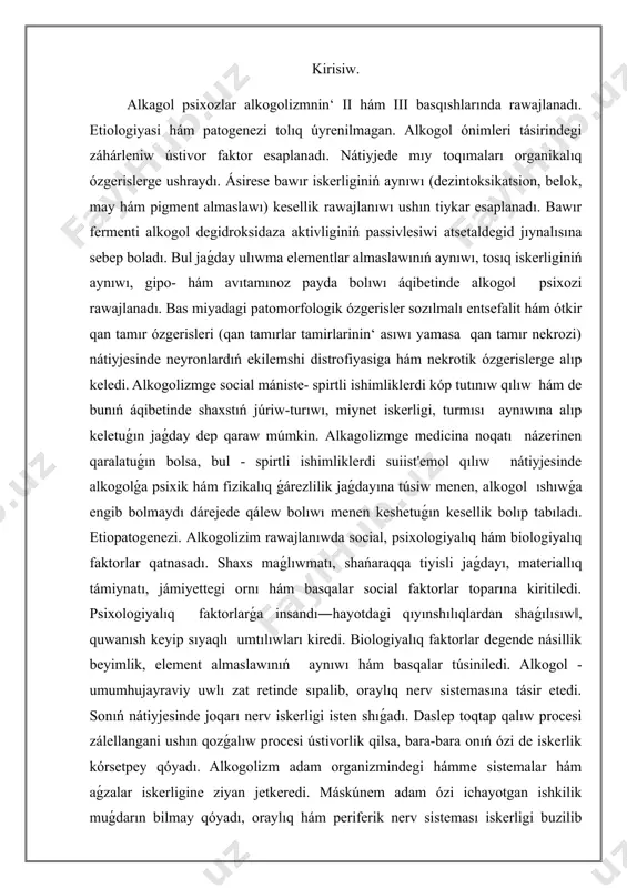 haqqinda uluwma tusinik. alkogolizm - medicina kózqarasınan spirtli ishimliklerdi mudamı ichaverish áqibetinde júz beretuǵın sozılmalı kesellik; bir zatqa máskúnemlik. keń mániste - spirtli ishimliklerdi normaınan artıq ıshıwdıń kisiler den sawlıǵın hám miynet qábiletine, ruwxıy hám xojalıq turmısına, sonıń menen birge jámiyet párawanlıǵına jetkizetuǵın zálelleri kompleksi. alkogolizm individual jáne social turmıstıń hámme formalarına tásir kórsetedi. ishkilik tásirinde adamlar jámiyet hám mámleket aldında juwapkershilik seziw sezimin joǵatıp qóyadı, gúdibuzarlıq hám nızamdı buzıwǵa baylanıslı basqa minez-qulqlardı etiwi múmkin. alkogolizm óndiriske zálel jetkeredi, miynet ıntızamınıń aynıwı hám ońimdarlıǵınıń tómenlewi, adamlardıń qástelenip qalıwı hám hátte waqıtsız qaytıs bolıwına alıp keledi. mastlikde adamdıń teń salmaqlılıqtı jaqsı saqlay almasligi, dıqqatı shalǵıb, átirapdaǵı jaǵdaynı anıq bila almawi baxtsız hádiyselerge sebep boladı.alkogolizm adam organizmindegi hámme sistemalar hám aǵzalar iskerligine ziyan jetkeredi. máskúnem adam ózi iship atirg’an ishkilik muǵdarın bilmay qóyadı, oraylıq hám periferik nerv sisteması iskerligi buzilip (psixik kesellikler, nevritlar hám basqa payda boladı), ishki aǵzalar funksiyası izdan shıǵadı. …
