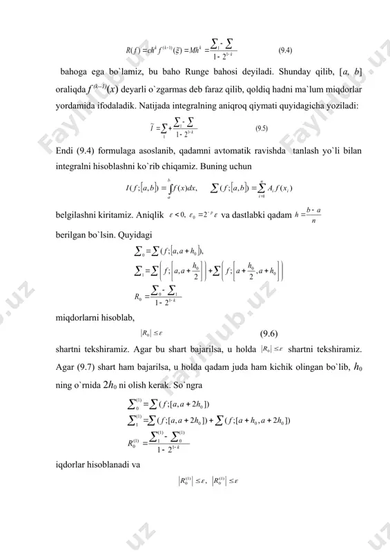 siyalarini integrallash uchun standart dasturlar to`plami bo`lib, berilgan sinfdagi har bir funksiyaning individual xususiyatini hisobga olish programmada qadamni avtomatik ravishda tanlash yo`li bilan olib boriladi. qadamni avtomatik ravishda tanlash runge prinsipiga asoslangan. runge prinsipiga asoslanib, integrallarni taqribiy hisoblashlarning har xil protseduralari mavjud, shulardan eng keng tarqalganini ko`rib chiqamiz. bu bobda ko`rib chiqilgan barchа kvadratur formulalarning qoldiq hadi ko`rinishga ega bo`lib, bu yerda s-konstanta, h-integrallash oralig`ining yoki bir qismining uzunligi, -integrallash oralig`ining qandaydir nuqtasi. agar integrallash oralig`ida sekin o`zgarsa, uni taqriban o`zgarmas hamda deb belgilab olib, qoldiq hadni (9.2) ko`rinishda tasvirlash mumkin va agar integralning aniq qiymatini i va taqribiy qiymatini orqali belgilab olsak, u holda [a, b] oraliqni ikkiga bo`lib, har biriga (9.1) kvadratur formulani qo`llab, integrallarning taqribiy qiymatlarini qo`shsak [a, b] oraliq bo`lib integralning taqribiy qiymatini hosil qilamiz va natijada (9.3) tenglik o`rinli bo`ladi. (9.2) va (9.3) tengliklardan qoldiq had uchun bahoga ega bo`lamiz, bu baho runge bahosi deyiladi. …