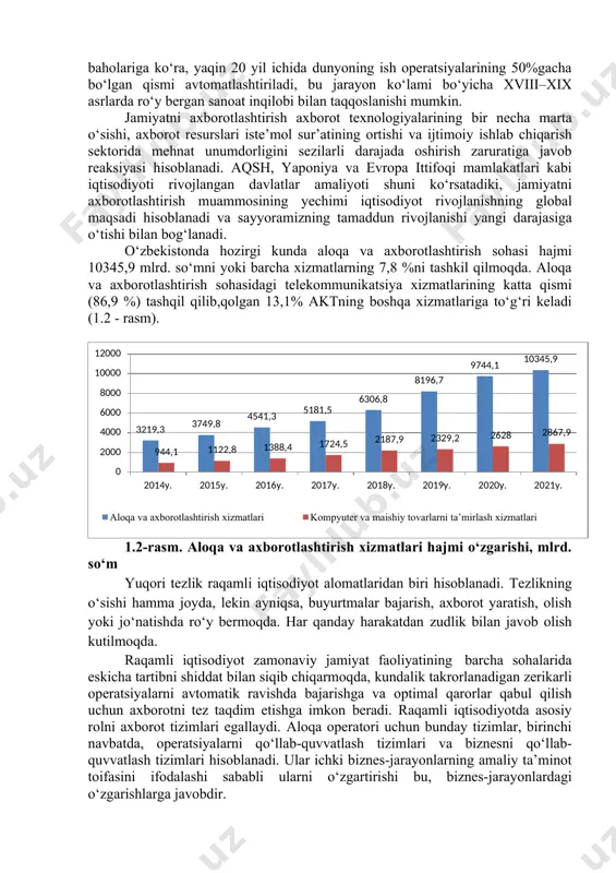 logiyalari segmenti yo‘nalishining texnik bazani rivojlantirishdan strategik ustunlik yaratish uchun ochiq vositalar qo‘llash tomon o‘zgarishi bilan tavsiflanadi. vaqt bosqichlariga bo‘lish ularga muvofiq amalga oshiriladigan ma’lumotlarni qayta ishlashning har xil turlaridan foydalangan holda axborot texnologiyalarini rivojlantirishga bir nechta nuqtai nazar mavjud. 2017 yil raqamli iqtisodiyot hal qiluvchi bosqichga kirishdi, sayyoramiz aholisining yarmi internetga ulandi. mckinsey global institutining (mgi) baholariga ko‘ra, yaqin 20 yil ichida dunyoning ish operatsiyalarining 50%gacha bo‘lgan qismi avtomatlashtiriladi, bu jarayon ko‘lami bo‘yicha xviii–xix asrlarda ro‘y bergan sanoat inqilobi bilan taqqoslanishi mumkin. jamiyatni axborotlashtirish axborot texnologiyalarining bir necha marta o‘sishi, axborot resurslari iste’mol sur’atining ortishi va ijtimoiy ishlab chiqarish sektorida mehnat unumdorligini sezilarli darajada oshirish zaruratiga javob reaksiyasi hisoblanadi. aqsh, yaponiya va evropa ittifoqi mamlakatlari kabi iqtisodiyoti rivojlangan davlatlar amaliyoti shuni ko‘rsatadiki, jamiyatni axborotlashtirish muammosining yechimi iqtisodiyot rivojlanishning global maqsadi hisoblanadi va sayyoramizning tamaddun rivojlanishi yangi darajasiga o‘tishi bilan bog‘lanadi. o‘zbekistonda hozirgi kunda aloqa va axborotlashtirish sohasi hajmi 10345,9 …
