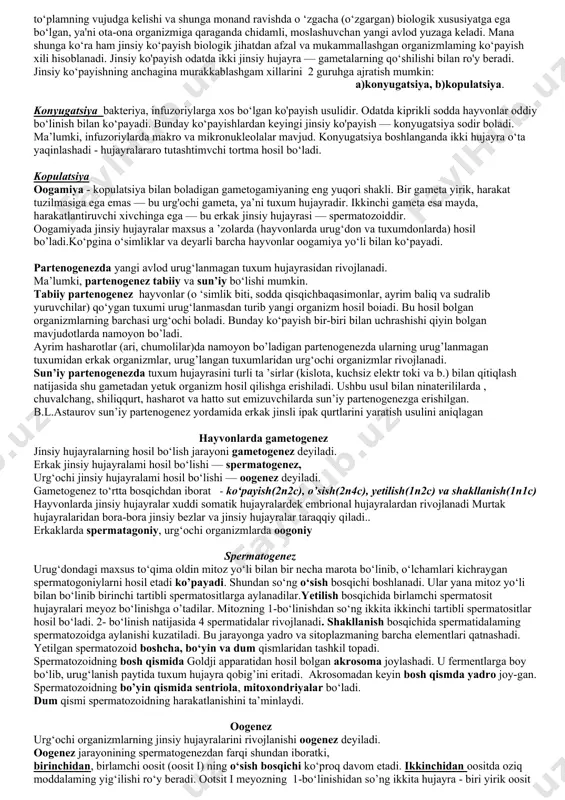 b olgan hujayralar to‘plamidir. jinssiz ko‘payishning bir xili bo‘lgan sporogoniyani ayrim bakteriya (yoki bir hujayrali organizm, masalan, ichak balantidiysi, lambliya) larning spora hosil qilishidan farqlamoq lozim. bu xil sporalanish ko‘payish uchun emas, balki noqulay sharoitdan saqlanishgagina yoki tarqalishi xizmat qiladi.(xlorella, xlamidomanada,zamburug’) ko’p hujayralilarda: 1) kurtaklanib ko‘payish usulida ko‘p hujayrali organizm tanasining bir qismidagi hujayralar to‘plamidan yangi organizm hosil bo‘ladi. masalan, gidralar ko‘payishida ona organizmidan hujayralar to‘plamidan iborat kurtak hosil bo‘ladi va so‘ng u ajralib, alohida organizmni yaratadi.halqali va kiprikli chuvalchanglar ma’lum qismlarga bo'linib har bir qism o‘z navbatida yangi organizm hosil qilishi mumkin.g’ovak,kovakichli,halqali 2) fragmentatsiya usuli tana bo’laklari orqali ko’payish usuli bo’lib,regeneratsiya jarayoniga asoslangan. suv o’tlarida (spirogyra)da, g’ovak tanlilar,kovakichlilar,yassi chuvalchang,igna tanlilar 3) vegetativ ko’payish usuli o’simliklarni qalamcha,gajak,ildizbachkisi,tugunak,piyozcha,ildizpoya orqali ko’payish. tugunak orqali: kartoshka, batat, shoyigul, qalamchalari: tol, terak, tok, qoraqat. ildiz bachkisi: olma, olcha, yantoq, terak. ildizpoya: kartoshkagul, iloq, g’umay, ajriq, binafsha, shirinmiya. 4) poliembrioniya--zigotadan rivojlanayotgan embrion ilk rivojlanish bosqichida bir …