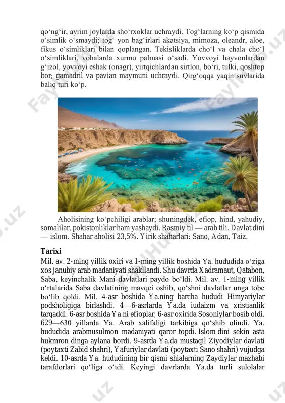 oʻsimliklari bilan qoplangan. tekisliklarda choʻl va chala choʻl oʻsimliklari, vohalarda xurmo palmasi oʻsadi. yovvoyi hayvonlardan gʻizol, yovvoyi eshak (onagr), yirtqichlardan sirtlon, boʻri, tulki, qoshtop bor; gamadril va pavian maymuni uchraydi. qirgʻoqqa yaqin suvlarida baliq turi koʻp. aholisining koʻpchiligi arablar; shuningdek, efiop, hind, yahudiy, somalilar, pokistonliklar ham yashaydi. rasmiy til — arab tili. davlat dini — islom. shahar aholisi 23,5%. yirik shaharlari: sano, adan, taiz. tarixi mil. av. 2-ming yillik oxiri va 1-ming yillik boshida ya. hududida oʻziga xos janubiy arab madaniyati shakllandi. shu davrda xadramaut, qatabon, saba, keyinchalik mani davlatlari paydo boʻldi. mil. av. 1-ming yillik oʻrtalarida saba davlatining mavqei oshib, qoʻshni davlatlar unga tobe boʻlib qoldi. mil. 4-asr boshida ya.ning barcha hududi himyariylar podsholigiga birlashdi. 4—6-asrlarda ya.da iudaizm va xristianlik tarqaddi. 6-asr boshida ya.ni efioplar, 6-asr oxirida sosoniylar bosib oldi. 629—630 yillarda ya. arab xalifaligi tarkibiga qoʻshib olindi. ya. hududida arabmusulmon madaniyati qaror topdi. islom dini sekin asta hukmron …