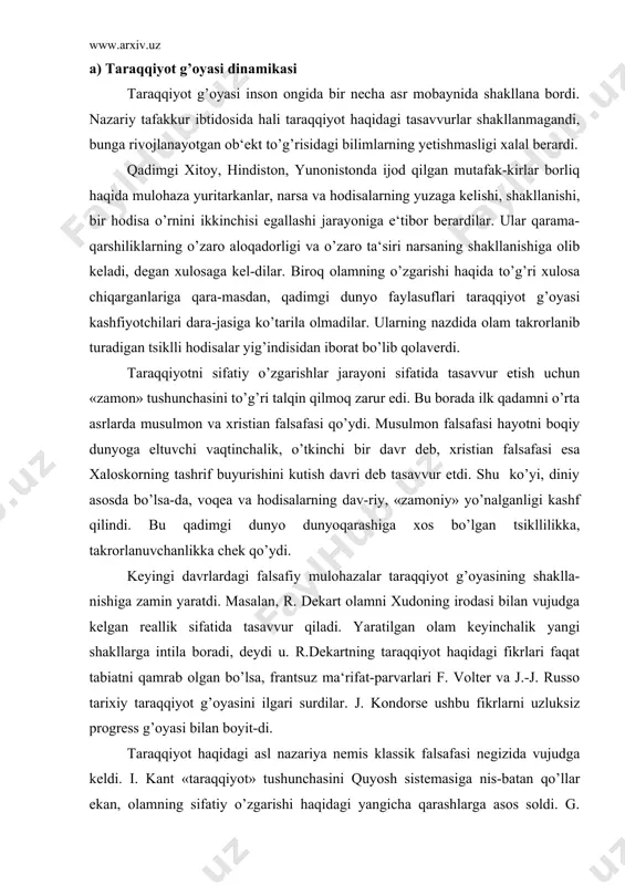 a‘rifat-parvarlari f. volter va j.-j. russo tarixiy taraqqiyot g’oyasini ilgari surdilar. j. kondorse ushbu fikrlarni uzluksiz progress g’oyasi bilan boyit-di. taraqqiyot haqidagi asl nazariya nemis klassik falsafasi negizida vujudga keldi. i. kant «taraqqiyot» tushunchasini quyosh sistemasiga nis-batan qo’llar ekan, olamning sifatiy o’zgarishi haqidagi yangicha qarashlarga asos soldi. g. gegel esa ilk bor taraqqiyot haqidagi yaxlit kontseptsiyani ishlab chiqdi. dialektika nomini olgan ushbu kontseptsiya nafaqat yangi ta-raqqiyot modellarining shakllanishiga zamin hozirladi, balki barcha zamo-naviy kontseptsiyalarning ham nazariy-metodologik asosini tashkil etdi. g. gegelning mantiqiy-gnoseologik dialektikasi xix asrda taraqqi-yotning uch asosiy kontseptsiyasi yuzaga kelishiga sabab bo’ldi: taraqqiyotning gradualistik kontseptsiyasi. ushbu kontseptsiya mual-lifi g.spenser butun tabiatni bosqichma-bosqich evolyutsiya mahsuli sifa-tida talqin etardi. taraqqiyotning naturalistik kontseptsiyasi. uning asoschisi ch.dar-vin taraqqiyot va evolyutsiya g’oyalarini biologiya predmetiga nisbatangina ishlatatadi. taraqqiyotning dialektik-materialistik kontseptsiyasi. mazkur mo-del mualliflari k.marks, f.engels va v.lenin taraqqiyotni materiyaning sifatiy o’zgarishi pozitsiyasidan ta‘riflaydi. bugungi kunda ham taraqqiyot kontseptsiyalari bisyor. frankfurt mak-tabining negativ dialektikasi, g’arb falsafasida …