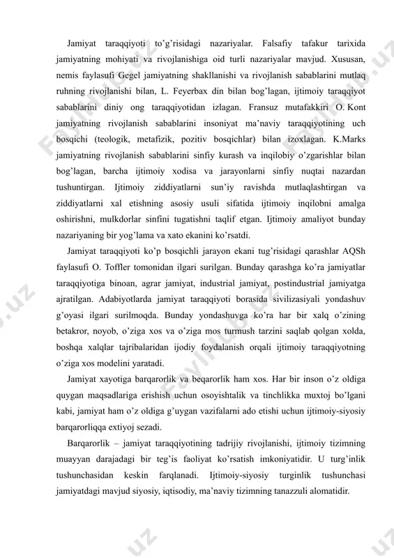 . adabiyotlarda jamiyat taraqqiyoti borasida sivilizasiyali yondashuv g’oyasi ilgari surilmoqda. bunday yondashuvga ko’ra har bir xalq o’zining betakror, noyob, o’ziga xos va o’ziga mos turmush tarzini saqlab qolgan xolda, boshqa xalqlar tajribalaridan ijodiy foydalanish orqali ijtimoiy taraqqiyotning o’ziga xos modelini yaratadi. jamiyat xayotiga barqarorlik va beqarorlik ham xos. har bir inson o’z oldiga quygan maqsadlariga erishish uchun osoyishtalik va tinchlikka muxtoj bo’lgani kabi, jamiyat ham o’z oldiga g’uygan vazifalarni ado etishi uchun ijtimoiy-siyosiy barqarorliqqa extiyoj sezadi. barqarorlik – jamiyat taraqqiyotining tadrijiy rivojlanishi, ijtimoiy tizimning muayyan darajadagi bir teg’is faoliyat ko’rsatish imkoniyatidir. u turg’inlik tushunchasidan keskin farqlanadi. ijtimoiy-siyosiy turginlik tushunchasi jamiyatdagi mavjud siyosiy, iqtisodiy, ma’naviy tizimning tanazzuli alomatidir. jamiyatda barqarorlik begarorlik bilan, ing’iroz gullab-yashnash bilan almashib turishi ham mumkin. jamiyatning ma’naviy, iqtisodiy, siyosiy, huquqiy soxalarida muayyan yutuqlarga erishilgach, ijtimoiy imkoniyatlar ruyobga chiqarilib bo’lgach, uning bundan keyingi taraqqiyoti yo’lida yangi muammolar tugiladi va ularni xal etish vazifasi paydo bo’ladi. jamiyat a’zolarining ma’naviy …