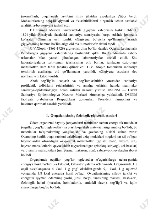 kitobida keng yoritgan. gigiyena mustaqil fan sifatida xix asr o’rtalarida rivojlana boshladi. rus olimlaridan a.p.dobroslavin peterburgda 1871-yili harbiy meditsina akademiyasi qoshida birinchi gigiyena kafedrasini tashkil etdi. u ovqat ratsionini me'yor (norma)lash, ovqatlanish tar-tibini ilmiy jihatdan asoslashga e'tibor berdi. mahsulotlarning oziq-lik qiymati va o'zlashtirilishrni o’rganish uchun dastlabki analitik la-boratoriyani tashkil etdi. f.f.erisman moskva universitetida gigiyena kafedrasini tashkil etdi. u 1891-yilda rossiyada dastlabki sanitariya stansiyasini barpo etishda jonbozlik ko’rsatdi. olimning uch tomlik «gigiyena bo’yicha qo’llanma» asarida gigiyenaning hamma bo’limlariga oid ma'lu-motlar o’z aksini topdi. g.v.xlopin (1863-1929) gigiyenist olim bo’lib, dastlab odessa, keyinchahk peterburgda gigiyena kafedralariga boshchilik qildi. bu kafedralarda asbob-uskunalar bilan yaxshi jihozlangan laboratoriyalar tashkil etildi. shu laboratoriyalarda turli-tuman tekshirishlar olib borilar, jumladan oziq-ovqat mahsulotlari ham tahlil (analiz) qilinar edi. g.v. xlopin tomonidan sanitariya tekshirish usullariga oid qo’llanmalar yaratildi, «gigiyena asoslari» deb nomlanuvchi kitob yozildi. ahoh sog’lig’ini saqlash va sog’lomlashtirish yuzasidan sanitariya profilaktik tadbirlarni rejalashtirish va amalga oshirish hamda mam-lakat sanitariya-epidemiologiya holati …