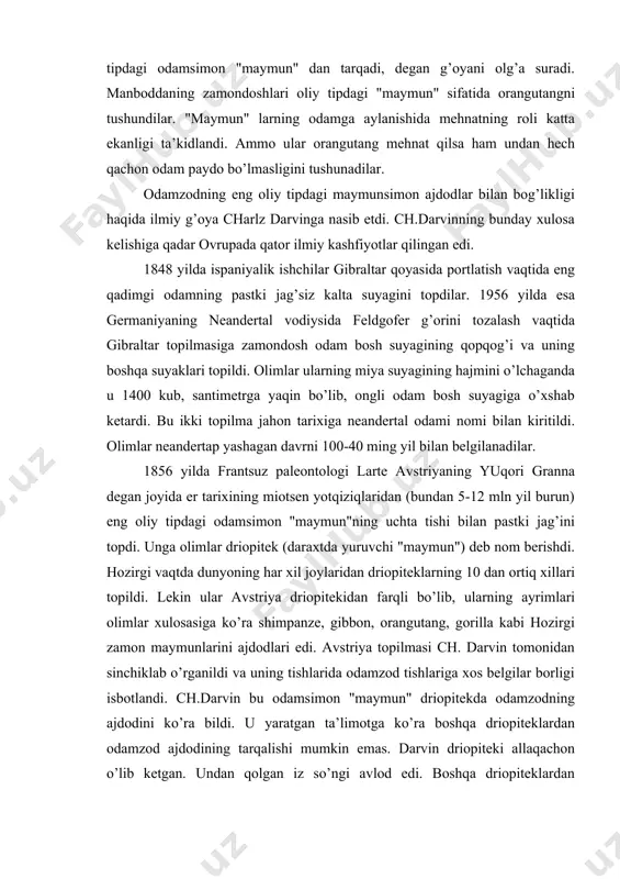 vstriya topilmasi ch. darvin tomonidan sinchiklab o’rganildi va uning tishlarida odamzod tishlariga xos belgilar borligi isbotlandi. ch.darvin bu odamsimon "maymun" driopitekda odamzodning ajdodini ko’ra bildi. u yaratgan ta’limotga ko’ra boshqa driopiteklardan odamzod ajdodining tarqalishi mumkin emas. darvin driopiteki allaqachon o’lib ketgan. undan qolgan iz so’ngi avlod edi. boshqa driopiteklardan odamzodning ilk ajdodlari paydo bo’lganidek, hozirgi zamon maymunlaridan ham hech qanday odam tarqalmagan. odamning paydo bo’lishi haqidagi evolyutsion nazariyada avstriya driopiteki bilan neandertal odami o’rtasida albatta ibtidoiy ajdodlarimizning oraliq vakillar bo’lishi muqarrarligi ta’kidlangan. 1926 yili gibraltar qoyasi rayonidagi g’ordan yana ibtidoiy odam suyaklari va tosh qurollari bilan ikkita neandertal odami skeleti 1924 yili qrimdagi kiyikkabo g’orida topildi. 1938 yilda shunga o’xshash topilma o’zbekistonning teshiktosh g’oridan qazib oldilar. hozirgi kunda bunday topilmalar dunyoning 50 dan ortiq nuqtalarida uchratilgan. neandertal tipidagi bu ajdodlarimiz bosh suyagining hajmi 1300-1400 kub santimetrdir. odatda, rosmana odam bosh suyagining hajmi 1400-2000 kub santimetrdan oshmaydi. 1890 yilning noyabrida gollandiyalik …