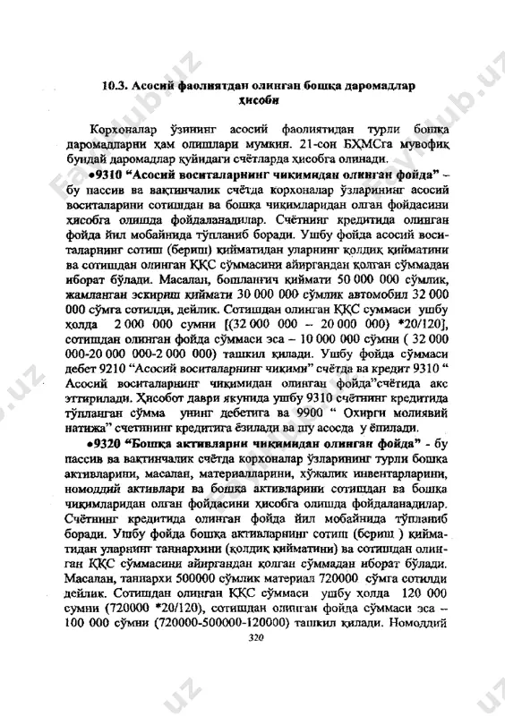 инг кредитига ёзилади ва шу асосда у ёпилади. •9320 "бошка активларни чикимидан олинган фойда" - бу пассив ва вактинчалик счётда корхоналар узларининг турли бошка активларини, масалан, материалларини, хужалик инвентарларини, номоддий активлари ва бошка активларини сотишдан ва бошка чикимларидан олган фойдасини хисобга олишда фойдаланадилар. счётнинг кредитида олинган фойда йил мобайнида тупланиб боради. ушбу фойда бошка активларнинг сотиш (бериш ) кийма- тидан уларнинг таннархини (колдик кийматини) ва сотишдан олин- ган к,кс суммасини айиргандан колган суммадан иборат булади. масалан, таннархи 500000 сумлик материал 720000 сумга сотилди дейлик. сотишдан олинган кк£ суммаси ушбу холда 120 000 сумни (720000 *20/120), сотишдан олинган фойда суммаси эса - 100 000 сумни (720000-500000-120000) ташкил килади. номоддий 320 активларни сотишдан (беришдан) олинган фойда худди асосий воситаларни сотишдагидек топилади. бошка активларни чикими- дан олинган фойда суммаси дебет 9220 "бошка активларнинг чикими" счётда ва кредит 9320 "бопща активларни чикимидан олинган фойда"счётида акс эттирилади. йил якунида 9320- счётнинг кредитида т^дшанган сумма унинг …