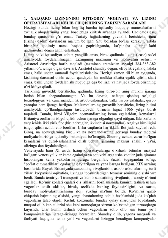 qlovchi birinchi hujjat 1066 yilga borib taqaladi. bunda, kirol vilgelm normandlarning kema egalaridan, kemalarni britaniya orollarini ishgol qilish uchun ijaraga olganligi qayd etilgan. ikki xaftalik vaqt ichida ikki yirik flot (biri norveglar, ikkinchisi normandlar) angliya kirolligini ishgol qilish uchun etib bordilar. usha vaqtlarda har ikkala flot juda xaybatli edi. biroq, na norveglarning kiroli va na normandlarning gertsogi bunday tadbirni moliyalashtirishga iqtisodiy imkoniyati bo’lmagan. shuning uchun, zarur bo’lgan kemalarni va qurol-aslahalarni olish uchun ijaraning maxsus shakli - ya'ni, «lizing» dan foydalanilgan. venetsiyada ham xi asrda lizing operatsiyalariga o’xshash bitimlar mavjud bo’lgan: venetsiyaliklar kema egalariga va sotuvchilarga usha vaqtlar juda qimmat hisoblangan kema yakorlarini ijaraga berganlar. suzish tugagandan so’ng, "po’lat qimmatliklar" egalariga qaytarilgan va yana ijaraga berilgan. xix asrning boshlarida buyuk britaniyada sanoatning rivojlanishi, asbob-uskunalarning turli xillari ko’payishi oqibatida, lizingga topshiriladigan tovarlar sonining o’sishi yuz berdi. bunda temir yo’l transporti va kumir sanoatining rivojlanishi asosiy o’rinni egalladi. ko’mir konlari egalari o’z ishlarini …
