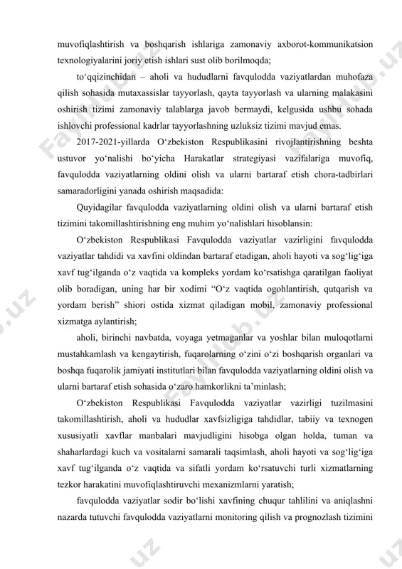 hamkorlikni ta’minlash; o‘zbekiston respublikasi favqulodda vaziyatlar vazirligi tuzilmasini takomillashtirish, aholi va hududlar xavfsizligiga tahdidlar, tabiiy va texnogen xususiyatli xavflar manbalari mavjudligini hisobga olgan holda, tuman va shaharlardagi kuch va vositalarni samarali taqsimlash, aholi hayoti va sog‘lig‘iga xavf tug‘ilganda o‘z vaqtida va sifatli yordam ko‘rsatuvchi turli xizmatlarning tezkor harakatini muvofiqlashtiruvchi mexanizmlarni yaratish; favqulodda vaziyatlar sodir bo‘lishi xavfining chuqur tahlilini va aniqlashni nazarda tutuvchi favqulodda vaziyatlarni monitoring qilish va prognozlash tizimini takomillashtirish, respublika hududlarini seysmik xavflar, texnogen avariya va halokatlar manbalari bo‘yicha rayonlashtirish; fuqarolarning hayoti va sog‘ligi, mol-mulkiga xavflarni barvaqt profilaktika qilish va ularning oldini olish, hayotiy faoliyatni ta’minlovchi obyektlar va tizimlarning barqaror ishlashini, tahdidlar va ularning kelib chiqish omillarini oldindan aniqlash, bartaraf etish borasida aniq choralar ko‘rish, aholining ushbu sohada ma’lumotlarga ega bo‘lish darajasini oshirishni ta’minlash; katta va alohida muhim suv xo‘jaligi obyektlarining texnik holatini hamda bexatar ishlashini nazorat qilish davlat inspeksiyasi, shuningdek, kichik hajmli kemalarni ekspluatatsiya qilish bilan bog‘liq favqulodda …