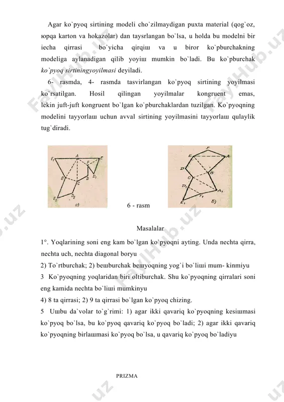 chini birlaшti- ruvchi kesma ko`pyoqning diagonali deyiladi. 19-rasmda avsoeg` oltiyoq va uning vg` diagonali tasvirlangan. ko`pyoqlar, ko`pburchaklar singari, qavariq (19- rasm) va noqava- riq (5- rasm) bo`liшi mumkin. biz faqat qavariq ko`pyoqlarni o`rganamiz. 4 – rasm 5 – rasm agar ko`pyoq sirtining modeli cho`zilmaydigan puxta material (qog`oz, юpqa karton va hokazolar) dan taysrlangan bo`lsa, u holda bu modelni bir iecha qirrasi bo`yicha qirqiш va u biror ko`pburchakning modeliga aylanadigan qilib yoyiш mumkin bo`ladi. bu ko`pburchak ko`pyoq sirtiningyoyilmasi deyiladi. 6- rasmda, 4- rasmda tasvirlangan ko`pyoq sirtining yoyilmasi ko`rsatilgan. hosil qilingan yoyilmalar kongruent emas, lekin juft-juft kongruent bo`lgan ko`pburchaklardan tuzilgan. ko`pyoqning modelini tayyorlaш uchun avval sirtining yoyilmasini tayyorlaш qulaylik tug`diradi. 6 - rasm masalalar 1°. yoqlarining soni eng kam bo`lgan ko`pyoqni ayting. unda nechta qirra, nechta uch, nechta diagonal boryu 2) to`rtburchak; 2) beшburchak beшyoqning yog`i bo`liшi mum- kinmiyu 3 ko`pyoqning yoqlaridan biri oltiburchak. shu ko`pyoqning qirralari soni eng kamida nechta bo`liшi …