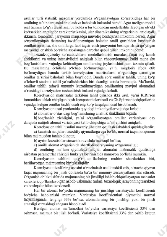 ob’ekt holatining o‘zgarishi sifatida tasavvur qilish mumkin. iqtisodiy ko‘rsatkichlardan birinchi modellashtirayotgan vaqtda, makon tekislikka aylanadi. nuqtaning harakat traektoriyasi esa dinamik qatorni tashkil etadi. variatsiyaning ikkinchi turi vaqt oralig‘ida ma’lum vaziyatda belgilangan nurli ob’ektlarga, ya’ni fazoda perpendikulyar vaqtdan qo‘llashga mos keladigan nuqtalar joylashishiga o‘xshash bo‘ladi. iqtisodiy ko‘rsatkichlardan biri modellashtirilayotgan hollarda - bu taqsimot qatori hisoblanadi. variatsiyaning uchinchi umumiy turi oldingi ikki shaxsiy turlarning qo‘shilgan variatsiyasi bo‘lib, diskret tasodifiy jarayon sifatida talqin qilinishi mumkin. ko‘rsatkich umumiy variatsiyalarining shakllanishini quyidagi ikki xil usul bilan ifodalash mumkin: - majmuaga kiradigai ob’ektlar ko‘rsatkichi vaqtli qatorlarning umumiyligi sifatida; - majmuaga kiradigan ob’ektlar ko‘rsatkichi taqsimot qatorlarining xarakati sifatida. korxonalar ko‘rsatkichlarini iqtisodiy modellashtirish jarayonida, odatda, dinamik qatorlar qisqa, ob’ektlar soni majmuida vaqtli qatorlar sonidan birmuncha ortiq bo‘lganda tavsiflashning ikkinchi turi maqsadga muvofiq xisoblanadi. variatsiyaning yuqorida qayd etilgan turlariga muvofiq ravishda iqtisodiy ko‘rsatkichlarning uchta statistik modellarini ko‘rsatib o‘tish mumkin: xususiy dinamik model. ayrim korxonalarning xususiy dinamik modeli makonda iqtisodiy …