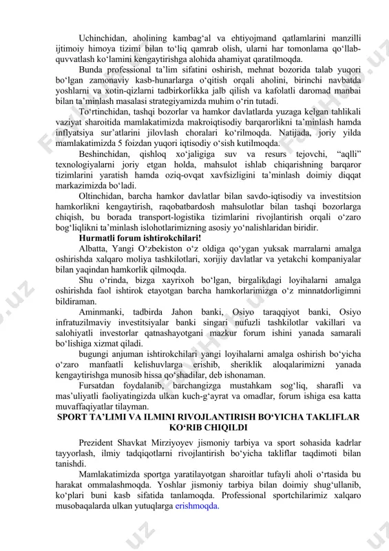 lmoqda. bu borada hududlarning sharoiti, o‘ziga xos xususiyati va imkoniyatidan kelib chiqqan holda, biznes uchun soliq yukini izchil kamaytirib borish va moliyaviy resurslar bilan ta’minlash katta ahamiyat kasb etmoqda. ikkinchidan, aholining turmush sifatini oshirish va yashash sharoitini yanada yaxshilash maqsadida har bir mahallaning infratuzilmasini rivojlantirish bo‘yicha keng ko‘lamli dasturlarni hayotga joriy etmoqdamiz. jumladan butun respublikamiz bo‘yicha “obod qishloq”, “obod mahalla” va “tashabbusli byudjet” dasturlari doirasida aholi uchun zarur bo‘lgan ichimlik suv, elektr energiyasi ta’minoti, ichki yo‘llar holati yaxshilanib, ta’lim, tibbiyot muassasalari va boshqa ijtimoiy ob’ektlar barpo etilmoqda. uchinchidan, aholining kambag‘al va ehtiyojmand qatlamlarini manzilli ijtimoiy himoya tizimi bilan to‘liq qamrab olish, ularni har tomonlama qo‘llab-quvvatlash ko‘lamini kengaytirishga alohida ahamiyat qaratilmoqda. bunda professional ta’lim sifatini oshirish, mehnat bozorida talab yuqori bo‘lgan zamonaviy kasb-hunarlarga o‘qitish orqali aholini, birinchi navbatda yoshlarni va xotin-qizlarni tadbirkorlikka jalb qilish va kafolatli daromad manbai bilan ta’minlash masalasi strategiyamizda muhim o‘rin tutadi. to‘rtinchidan, tashqi bozorlar va hamkor davlatlarda …