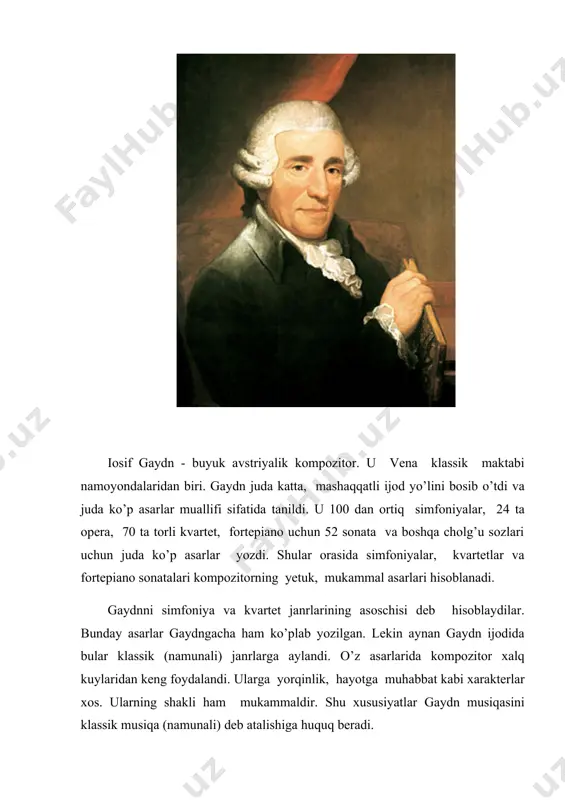 orli kvartet, fortepiano uchun 52 sonata va boshqa cholg’u sozlari uchun juda ko’p asarlar yozdi. shular orasida simfoniyalar, kvartetlar va fortepiano sonatalari kompozitorning yetuk, mukammal asarlari hisoblanadi. gaydnni simfoniya va kvartet janrlarining asoschisi deb hisoblaydilar. bunday asarlar gaydngacha ham ko’plab yozilgan. lekin aynan gaydn ijodida bular klassik (namunali) janrlarga aylandi. o’z asarlarida kompozitor xalq kuylaridan keng foydalandi. ularga yorqinlik, hayotga muhabbat kabi xarakterlar xos. ularning shakli ham mukammaldir. shu xususiyatlar gaydn musiqasini klassik musiqa (namunali) deb atalishiga huquq beradi. o’z asarlarida kompozitor o’sha davr kishilarining his tuyg’ulari, uy-fikrlari va kayfiyatini ko’rsatib berdi. bizning davrimizda ham kompozitor asarlari nihoyatda katta qiziqish bilan ijro etiladi va tinglanadi. iosif gaydn 1732 yilda vena yaqinidagi rorau qishlog’ida aravasoz usta oilasida tug’ildi. dastlabki musiqa savodini uyida o’rgandi, chunki ota-onasi musiqa san’atidan bohabar kishilar bo’lgan. gaydn juda yoshligidan boshlab xalq kuylari va xilma-xil qo’shiqlar ta’sirida tarbiyalandi. bu narsa keyinchalik uning ijodini turli xalqlar musiqasi bilan bog’liqligini …