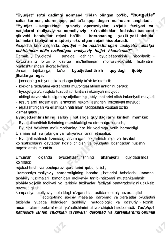 bashorat qilish, moliyaviy samaradorlikning maqsadli ko‘rsatkichlarini belgilash, xarajatlarni minimallashtirish chora-tadbirlarini belgilash, faoliyatning moliyaviy barqarorligini asoslash va amalga oshirilayotgan loyihalar ustidan nazorat qilish maqsadida korxona faoliyatini tartibga solishga qaratilgan rejalashtirish, hisob, nazoratning umumlashgan texnologiyasini o‘zida mujassam qiladi. byudjet esa muayyan byudjet davri uchun tuzilgan moliyaviy va miqdor ko‘rsatkichlarini o‘zaro aloqadorlikda korxona faoliyatini qamrab oluvchi muvofiqlashtirilgan moliyaviy rejadir. “byudjet” so‘zi qadimgi normand tilidan olingan bo‘lib, “bougette” xalta, karmon, charm qop, pul to‘la qop degan ma’nolarni anglatadi. “byudjet – kelgusidagi iqtisodiy operatsiyalar, xo‘jalik faoliyati va natijalarni moliyaviy va nomoliyaviy ko‘rsatkichlar ifodasida bashorat qiluvchi harakatlar rejasi bo’lib, – korxonaning yaxlit yoki alohida bo‘limlari faoliyatini miqdoriy eks etgan rejasi hisoblanadi. kisqacha kilib aytganda, byudjet – bu rejalashtirilgan faoliyatni amalga oshirishdan oldin tuziladigan moliyaviy hujjat hisoblanadi” demak , byudjetni amalga oshirish byudjetlashtirish hisoblanib – korxonaning biron bir davrga mo‘ljallangan moliyaviy-xo‘jalik faoliyatini rejalashtirishdan iborat bo’ladi. jahon tajribasiga ko‘ra byudjetlashtirish quyidagi ijobiy jihatlarga ega: - jamoaning ruhiyatini ko‘tarishga …