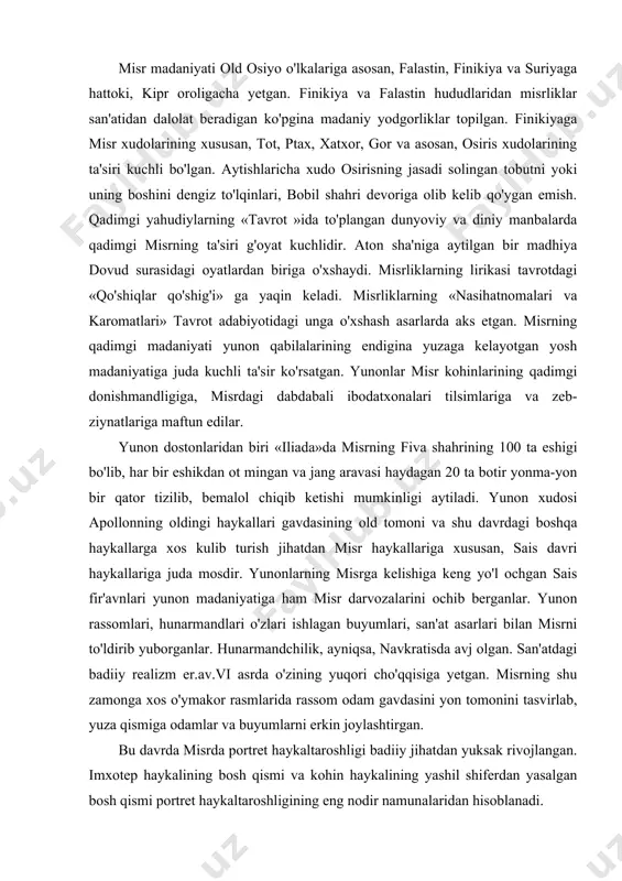 g fiva shahrining 100 ta eshigi bo'lib, har bir eshikdan ot mingan va jang aravasi haydagan 20 ta botir yonma-yon bir qator tizilib, bemalol chiqib ketishi mumkinligi aytiladi. yunon xudosi apollonning oldingi haykallari gavdasining old tomoni va shu davrdagi boshqa haykallarga xos kulib turish jihatdan misr haykallariga xususan, sais davri haykallariga juda mosdir. yunonlarning misrga kelishiga keng yo'l ochgan sais fir'avnlari yunon madaniyatiga ham misr darvozalarini ochib berganlar. yunon rassomlari, hunarmandlari o'zlari ishlagan buyumlari, san'at asarlari bilan misrni to'ldirib yuborganlar. hunarmandchilik, ayniqsa, navkratisda avj olgan. san'atdagi badiiy realizm er.av.vi asrda o'zining yuqori cho'qqisiga yetgan. misrning shu zamonga xos o'ymakor rasmlarida rassom odam gavdasini yon tomonini tasvirlab, yuza qismiga odamlar va buyumlarni erkin joylashtirgan. bu davrda misrda portret haykaltaroshligi badiiy jihatdan yuksak rivojlangan. imxotep haykalining bosh qismi va kohin haykalining yashil shiferdan yasalgan bosh qismi portret haykaltaroshligining eng nodir namunalaridan hisoblanadi. shu davrda misrda boshqa diniy e'tiqodlarning kirib kelishi ham keng …