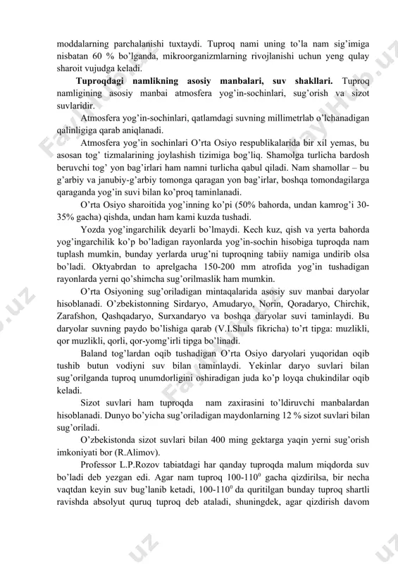 un yeng qulay sharoit vujudga keladi. tuproqdagi namlikning asosiy manbalari, suv shakllari. tuproq namligining asosiy manbai atmosfera yog’in-sochinlari, sug’orish va sizot suvlaridir. atmosfera yog’in-sochinlari, qatlamdagi suvning millimetrlab o’lchanadigan qalinligiga qarab aniqlanadi. atmosfera yog’in sochinlari o’rta osiyo respublikalarida bir xil yemas, bu asosan tog’ tizmalarining joylashish tizimiga bog’liq. shamolga turlicha bardosh beruvchi tog’ yon bag’irlari ham namni turlicha qabul qiladi. nam shamollar – bu g’arbiy va janubiy-g’arbiy tomonga qaragan yon bag’irlar, boshqa tomondagilarga qaraganda yog’in suvi bilan ko’proq taminlanadi. o’rta osiyo sharoitida yog’inning ko’pi (50% bahorda, undan kamrog’i 30-35% gacha) qishda, undan ham kami kuzda tushadi. yozda yog’ingarchilik deyarli bo’lmaydi. kech kuz, qish va yerta bahorda yog’ingarchilik ko’p bo’ladigan rayonlarda yog’in-sochin hisobiga tuproqda nam tuplash mumkin, bunday yerlarda urug’ni tuproqning tabiiy namiga undirib olsa bo’ladi. oktyabrdan to aprelgacha 150-200 mm atrofida yog’in tushadigan rayonlarda yerni qo’shimcha sug’orilmaslik ham mumkin. o’rta osiyoning sug’oriladigan mintaqalarida asosiy suv manbai daryolar hisoblanadi. o’zbekistonning sirdaryo, amudaryo, …