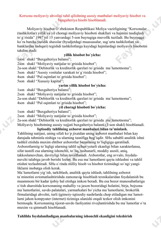 n tashkdri reja ma`lumotlari, normativlar. bayonnomalar, tekshirish natijalari yuzasidan dalolatnoma, katalog, ma`lumotnoma va boshqa axborotlar kiradi. korxona moliyaviy ahvolini tahil qilishning asosiy manbalari moliyaviy hisobot va buxgalteriya hisobi hisoblanadi. moliyaviy hisobot o`zbekiston respublikasi moliya vazirligining “korxonalar (tashkilotlar) yillik va yil choragi moliyaviy hisoboti shakllari va hajmini tasdiqlash to`g`risida” 1997 yil 15 yanvardagi 5-son buyrugiga muvofik tuziladi. bu buyruqqa ko`ra barcha yuridik shaxslar (byudjetdagi muassasalar, sug`urta tashkilotlari va banklardan tashqari) tegishdi tashkilotlarga kuyidagi hajmlardagi moliyaviy hisobotni takdim etadi: yillik hisobot bo`yicha: 1son shakl “buxgalteriya balansi”; 2son shakl “moliyaviy natijalar to`grisida hisobot”; 2a-son shakl “debitorlik va kreditorlik qarzlari to`grisida ma`lumotnoma”; 3son shakl “asosiy vositalar xarakati to`g`risida hisobot”; 4son shakl “pul oqimlari to`grisida hisobot”; 5son shakl “xususiy kapital”; yarim yillik hisobot bo`yicha: 1son shakl “buxgalteriya balansi”; 2son shakl “moliyaviy natijalar to`grisida hisobot”; 2a-son shakl “debitorlik va kreditorlik qarzlari to`grisida ma`lumotnoma”; 4son shakl “pul oqimlari to`grisida hisobot”; yil choragi hisoboti bo`yicha: 1son shakl “buxgalteriya …