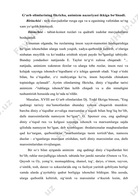 so‘z bilan aytganda animizm eng qadimgi diniy e’tiqodlardan biri bo‘lib, ruhlar mavjudligiga ishonch. tabiatda bor jamiki narsalar (osmon va yer, quyosh va oy, yomg‘ir, momaqaldiroq, shamol, tog‘, daryo, o‘rmon, xayvon, o‘simlik, tosh, daraxt va xokazolar)da ong va faoliyat yuritish qobiliyata borligi xamda ularda g‘ayritabiiy qudrat borligiga ishonchni bildirgan. shu asosda, ularga qurbonlik keltirish, sig‘inish va marosimlar o‘tkazish lozim, deb hisoblashgan. hattoki, turli metallarning urilganda tovush chiqarishini, unda yashovchi ruhning ovozi, deb hisoblashgan. tunisda sarchashma bo‘yida dumaloq toshlardan konus terilgan bo‘lib, ichida suyak bo‘laklari va turli ashyolar topilgan. arxeologning taxminicha, bu - sarchashma ruxiga xadya. ruxlarning boshqa tana yoki ashyolarga o‘tish qobiliyatiga ishonch osiyoda keng tarqalib, ravvinlar falsafasiga binoan, 2100 ta o‘simlikning osmonda o‘z ximoyachi-qo‘riqchisi mavjud bo‘lgan. o‘simliklarda xam rux borligiga bo‘lgan ishonch janubi-sharqiy osiyoda buddizm ta’siri ostida yo‘qolib ketgan. buddizm risoqlalarida aytilishicha, qadimiy odamlar daraxtlarning joni bor, deb ularni kesishmagan, aslida esa, ulardan foydalanish mumkin. o‘rta osiyoda xam daraxtlar va …